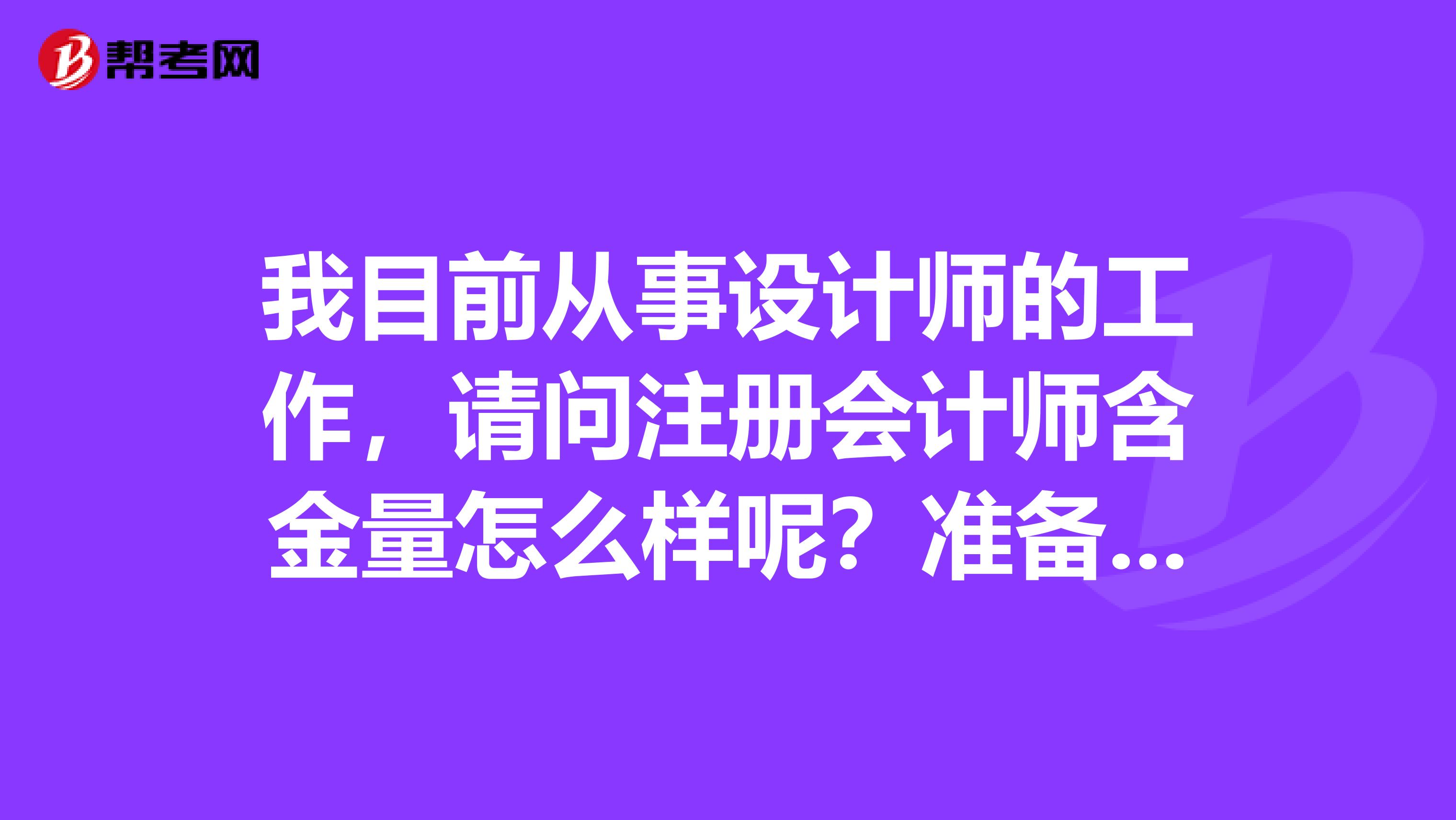 我目前从事设计师的工作,请问注册会计师含金量怎么样呢?准备换工作