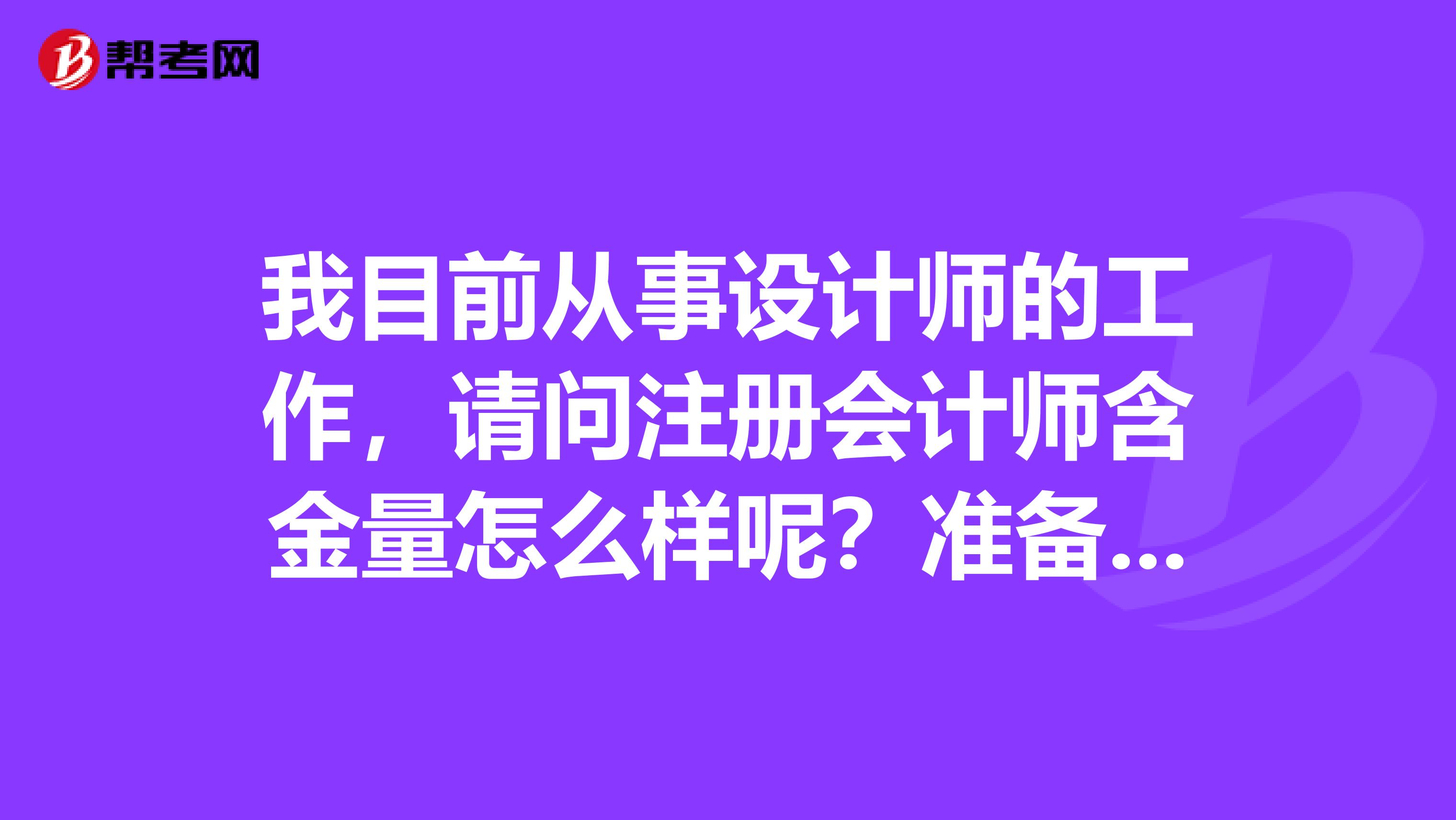 我目前从事设计师的工作，请问注册会计师含金量怎么样呢？准备换工作