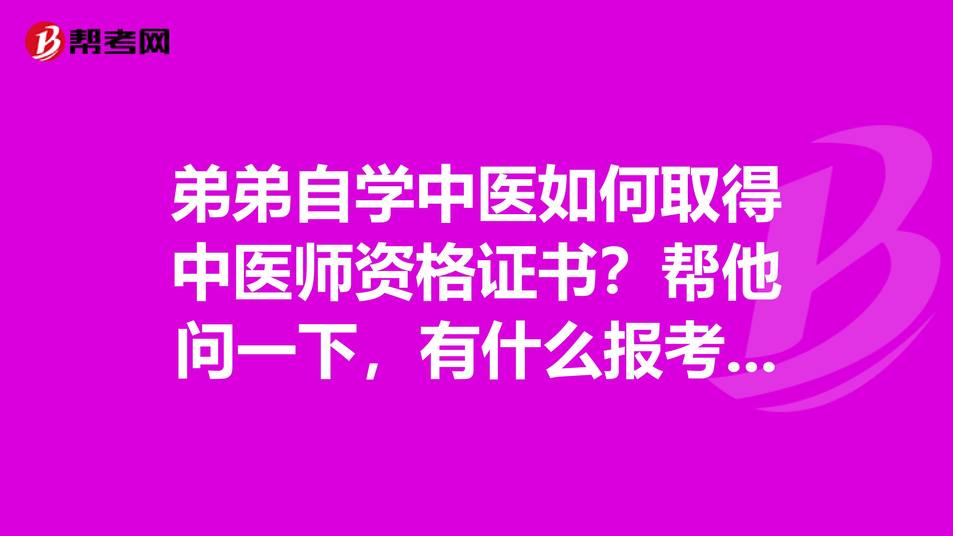 弟弟自学中医如何取得中医师资格证书？帮他问一下，有什么报考条件呐？