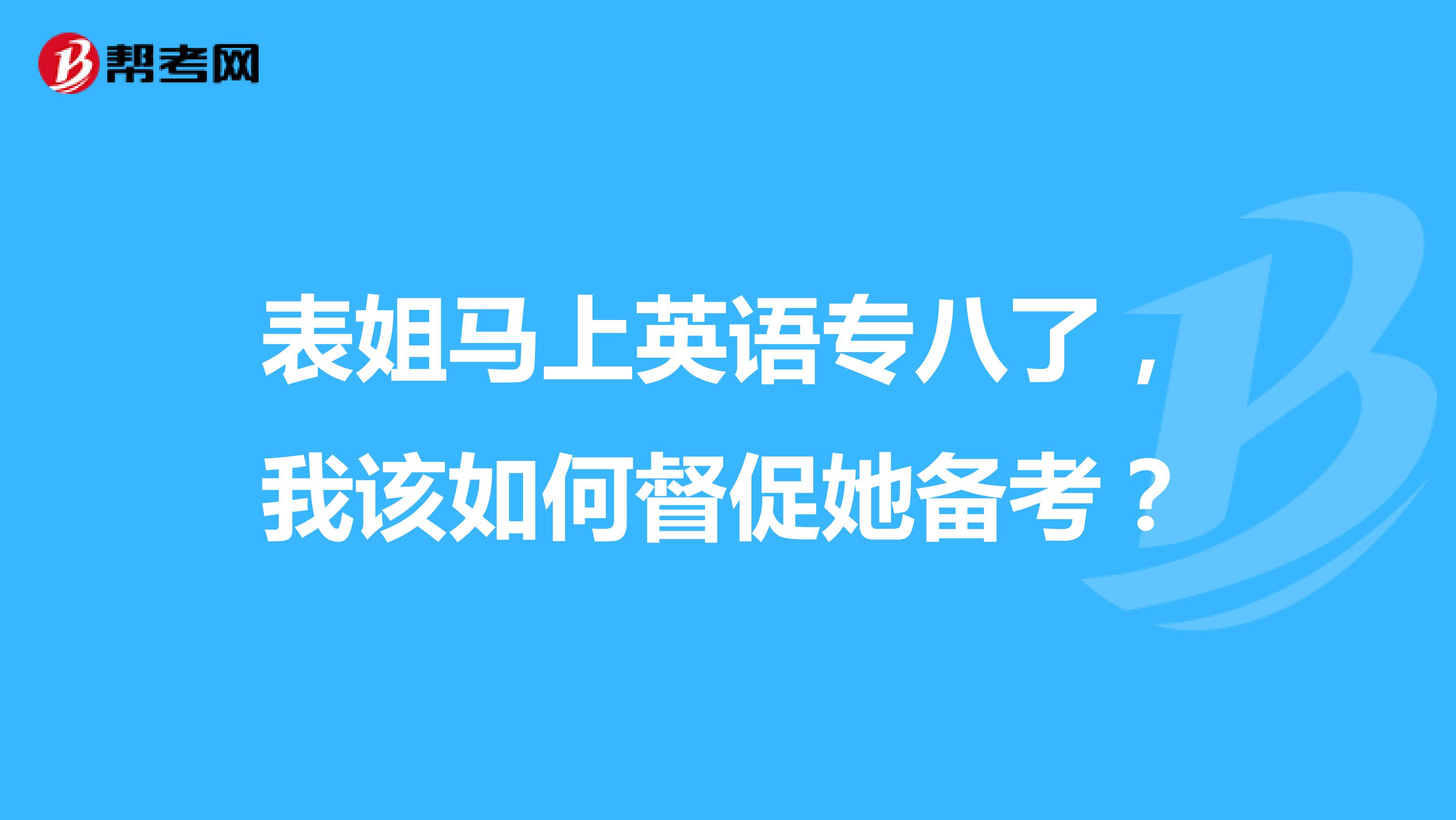 表姐马上英语专八了，我该如何督促她备考？