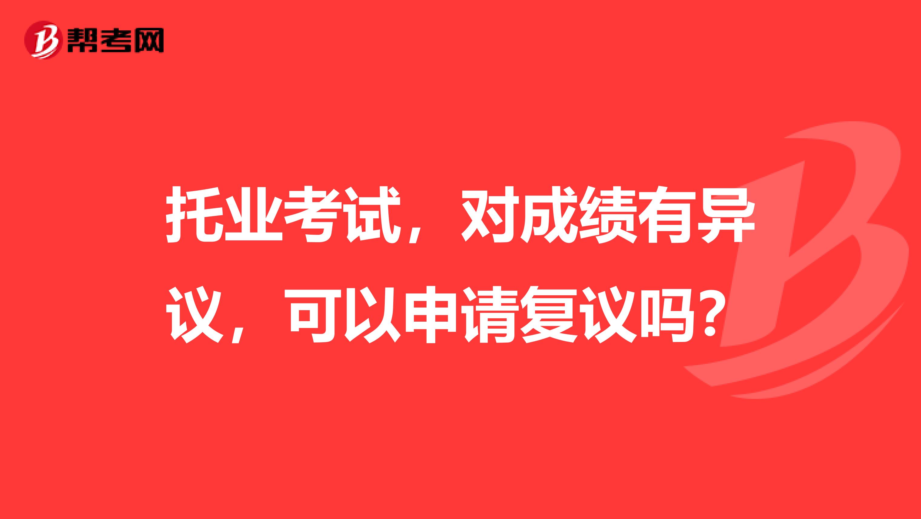 托业考试,对成绩有异议,可以申请复议吗?