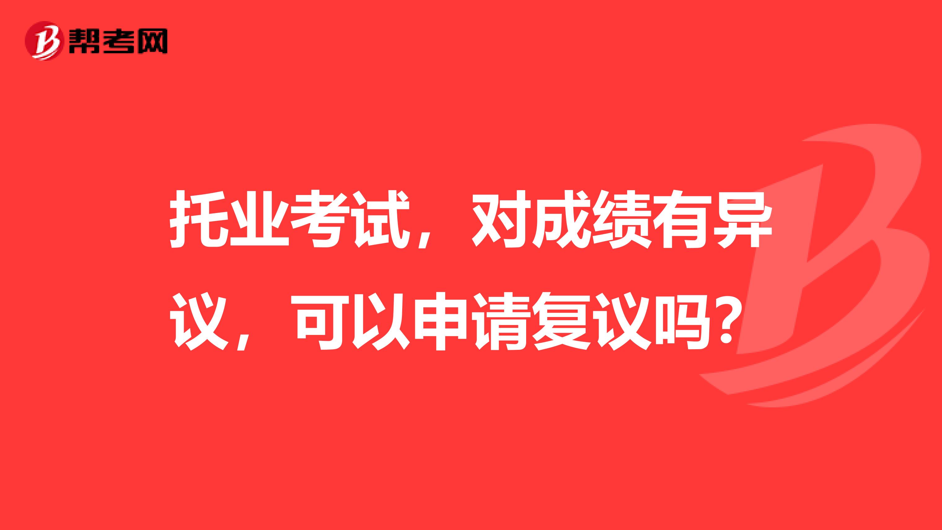 托业考试，对成绩有异议，可以申请复议吗？