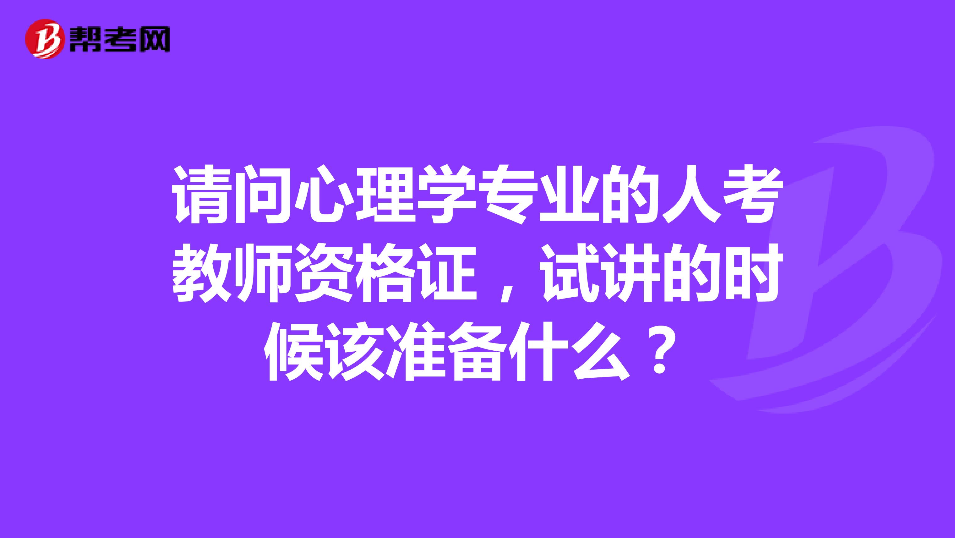 请问心理学专业的人考教师资格证，试讲的时候该准备什么？