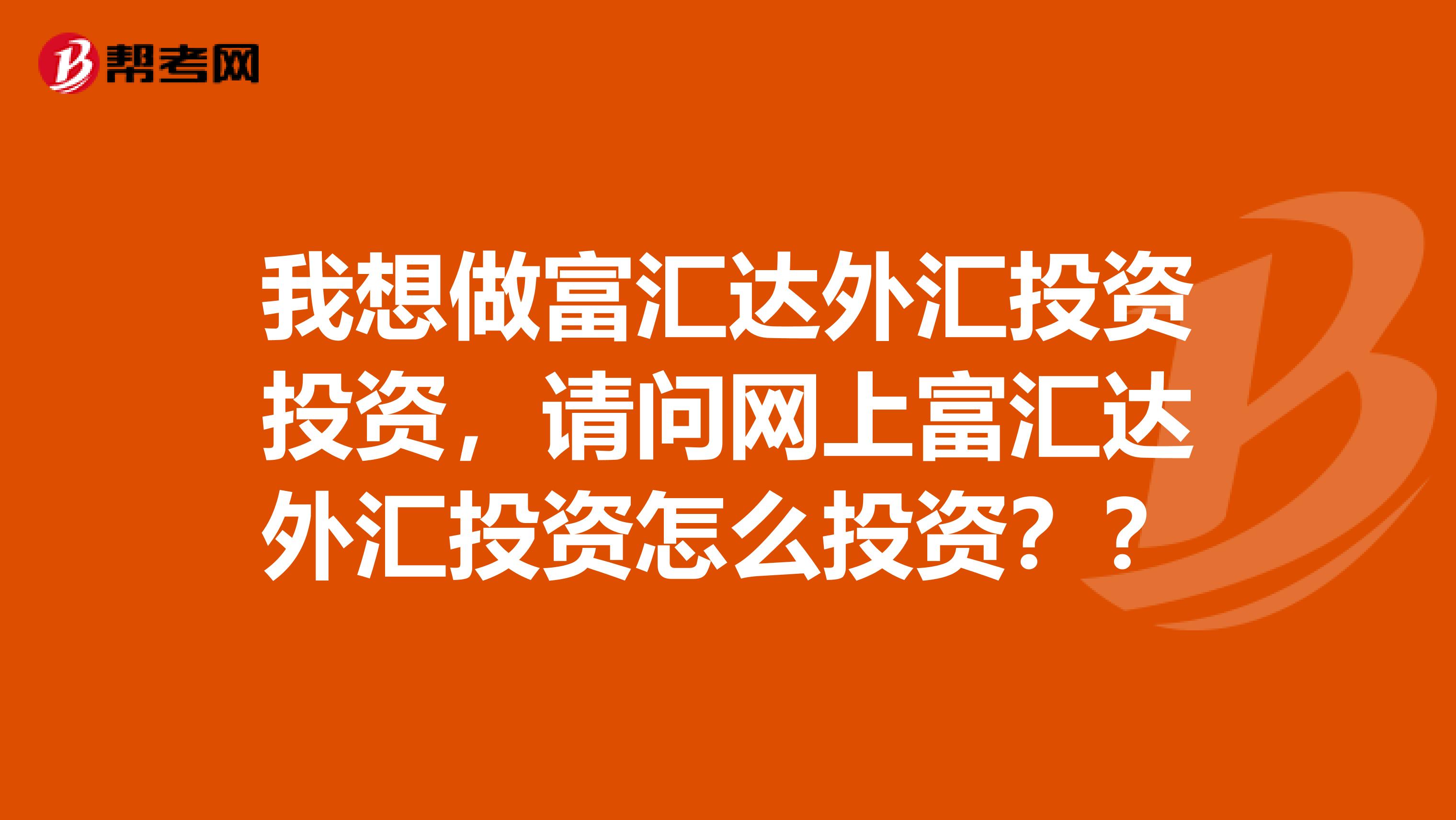 我想做富汇达外汇投资投资，请问网上富汇达外汇投资怎么投资？？