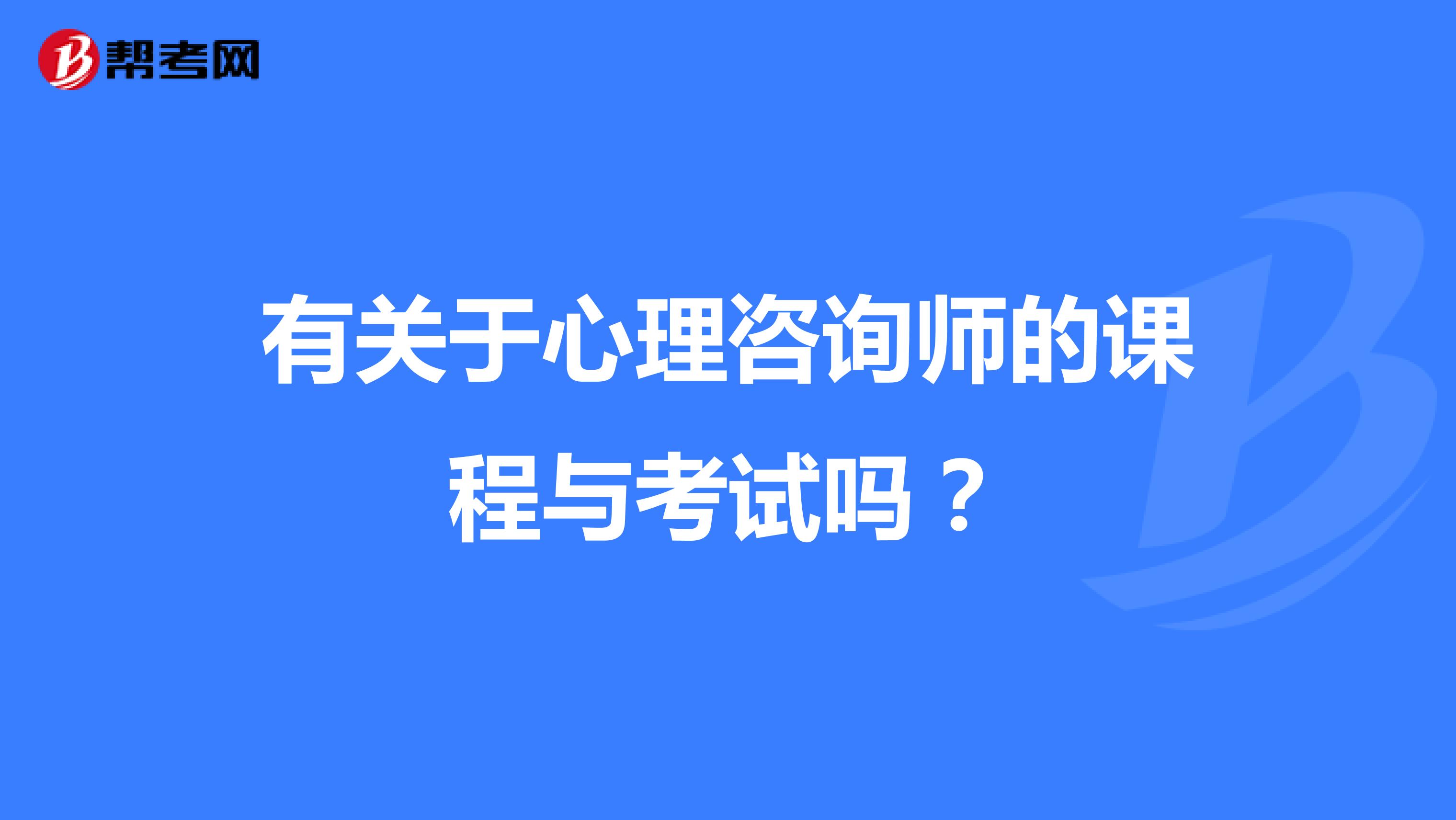 有关于心理咨询师的课程与考试吗？