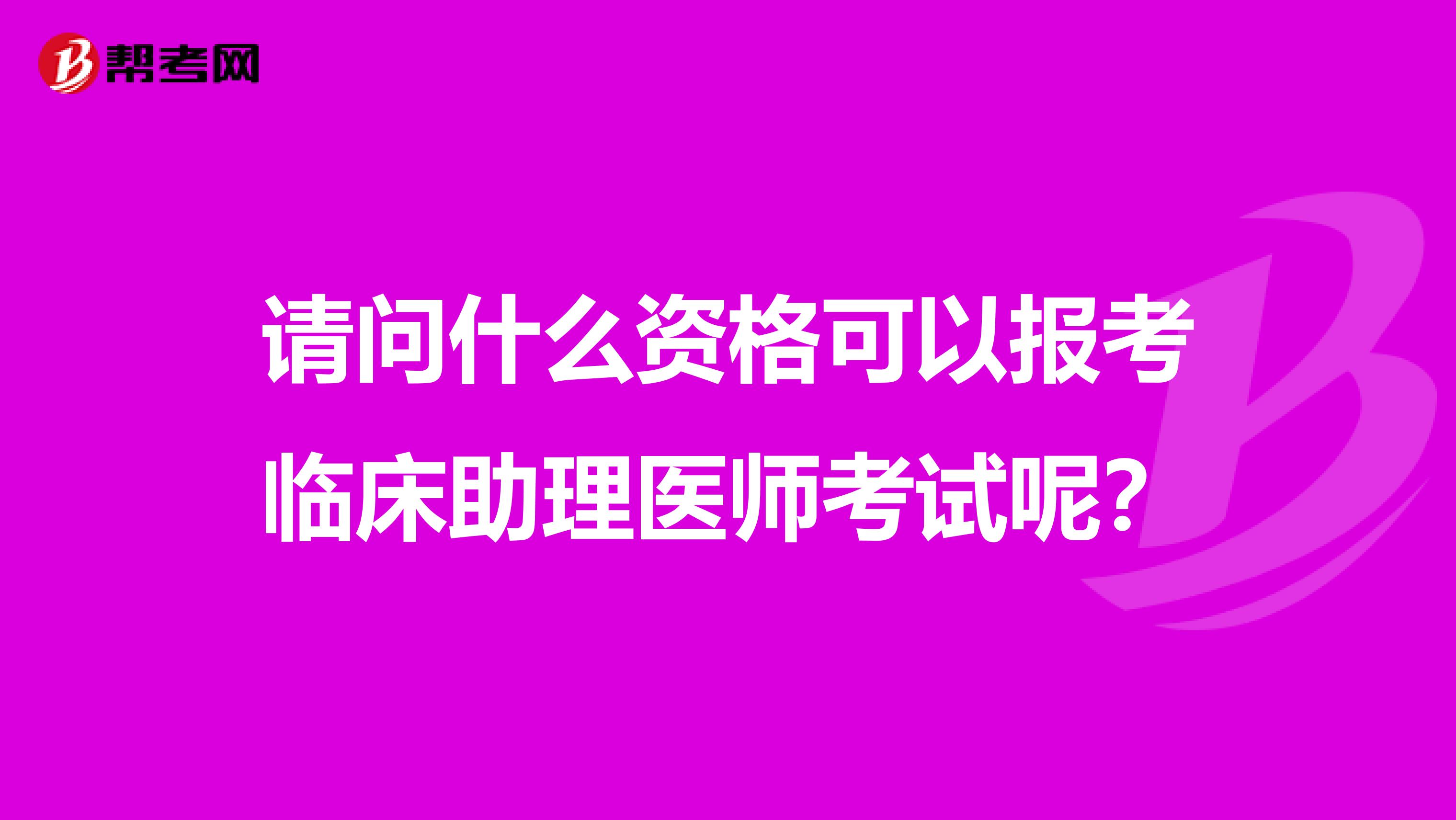 请问什么资格可以报考临床助理医师考试呢?