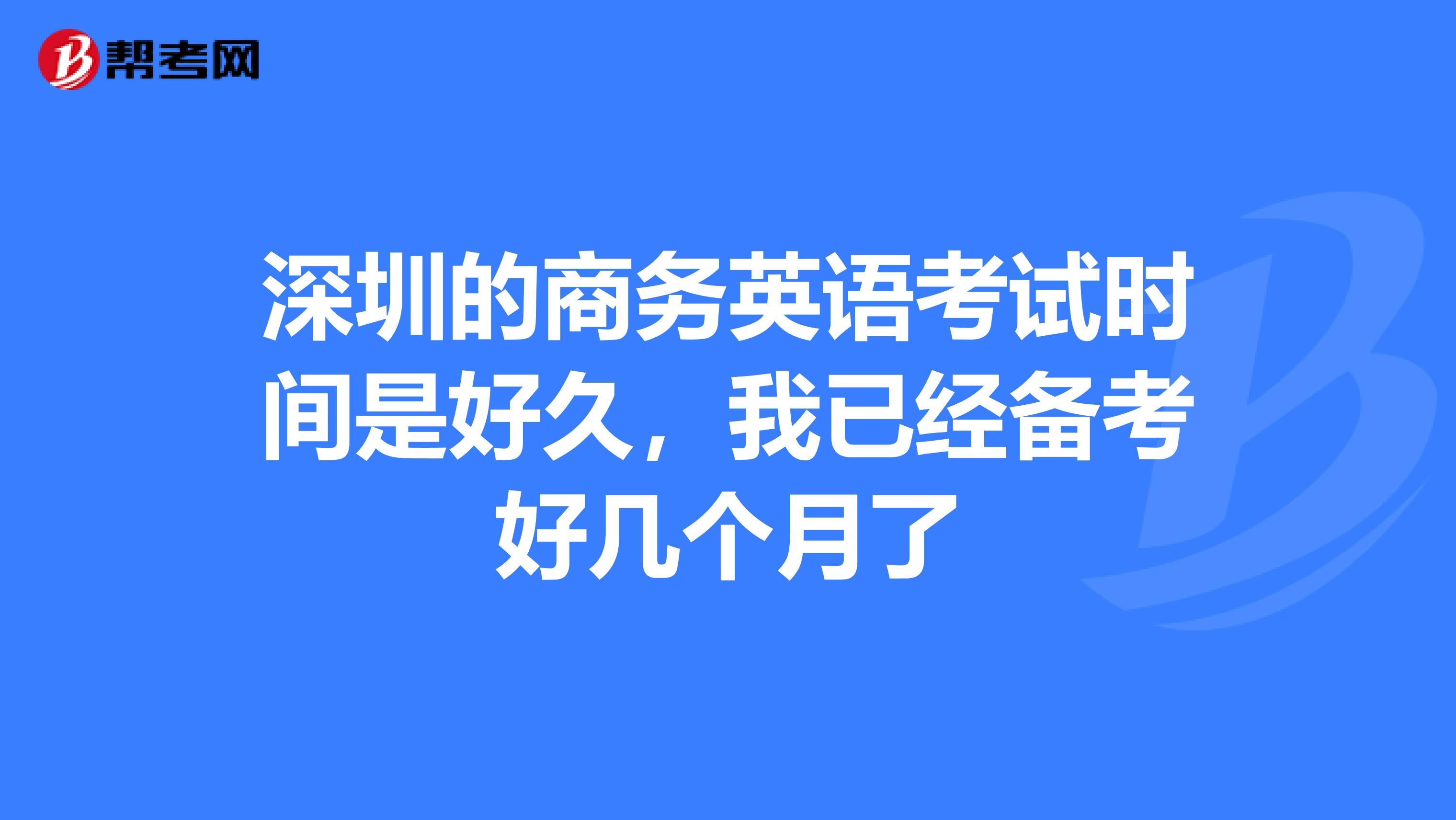 深圳的商务英语考试时间是好久,我已经备考好几个月了
