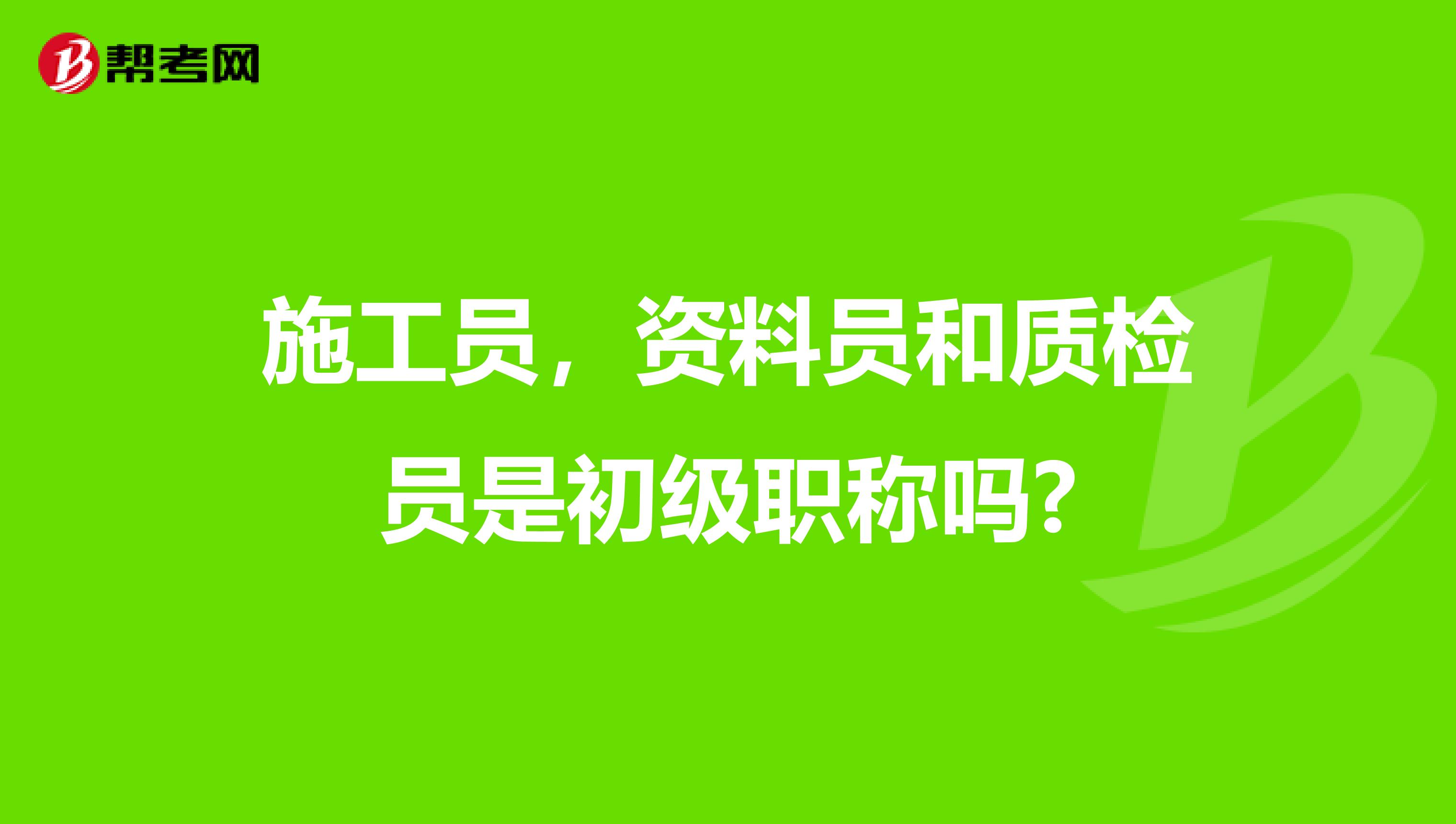 施工员，资料员和质检员是初级职称吗?