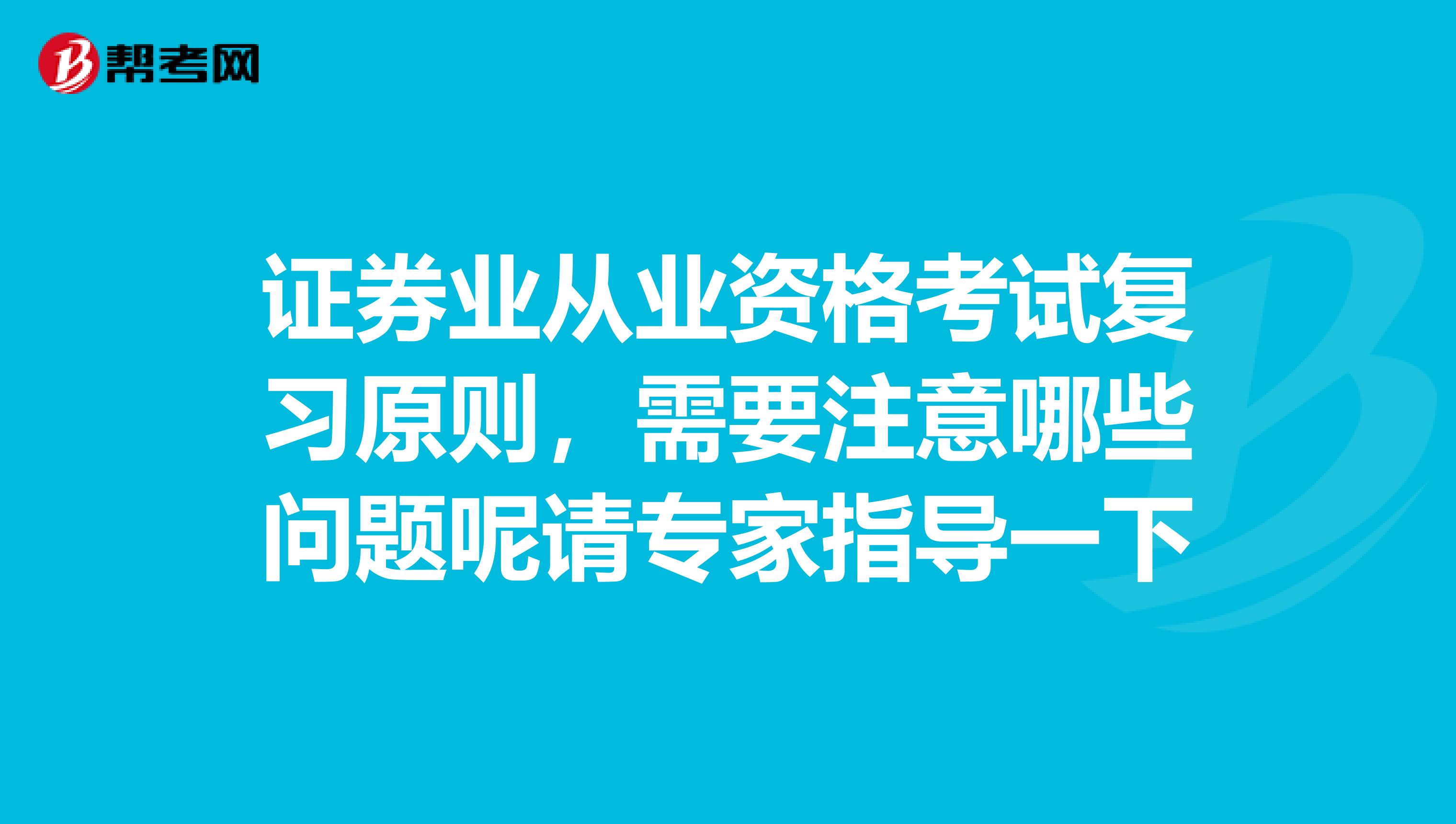 证券业从业资格考试复习原则，需要注意哪些问题呢请专家指导一下