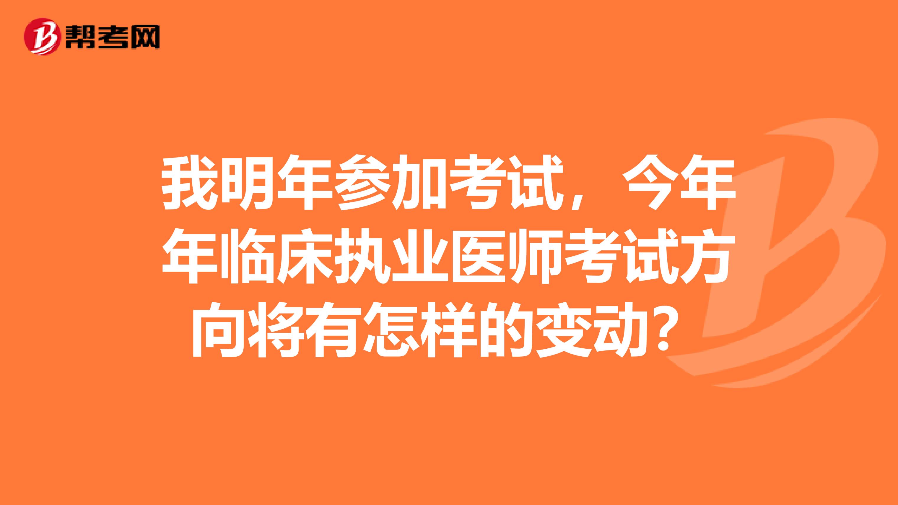 我明年參加考試，今年年臨床執(zhí)業(yè)醫(yī)師考試方向?qū)⒂性鯓拥淖儎樱? class=
