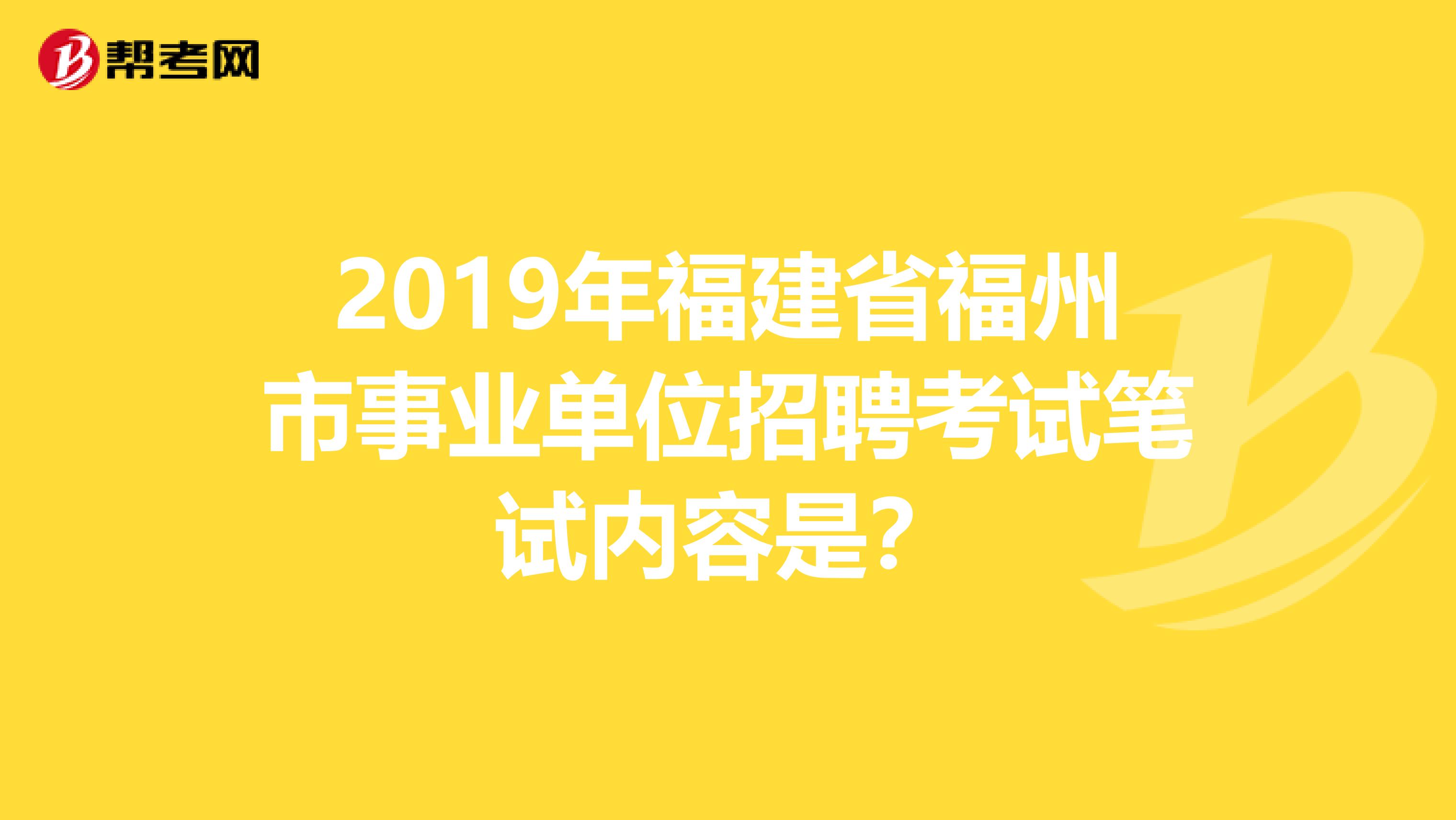 2019年福建省福州市事业单位招聘考试笔试内容是？