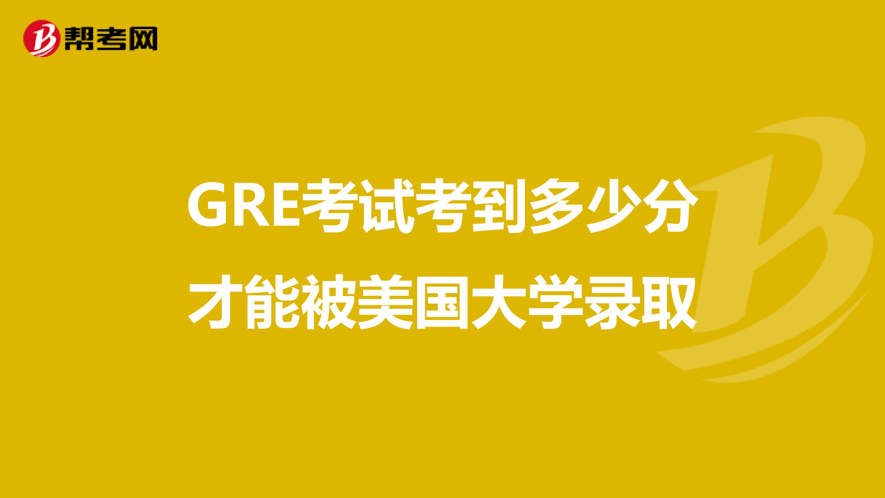 GRE考试考到多少分才能被美国大学录取