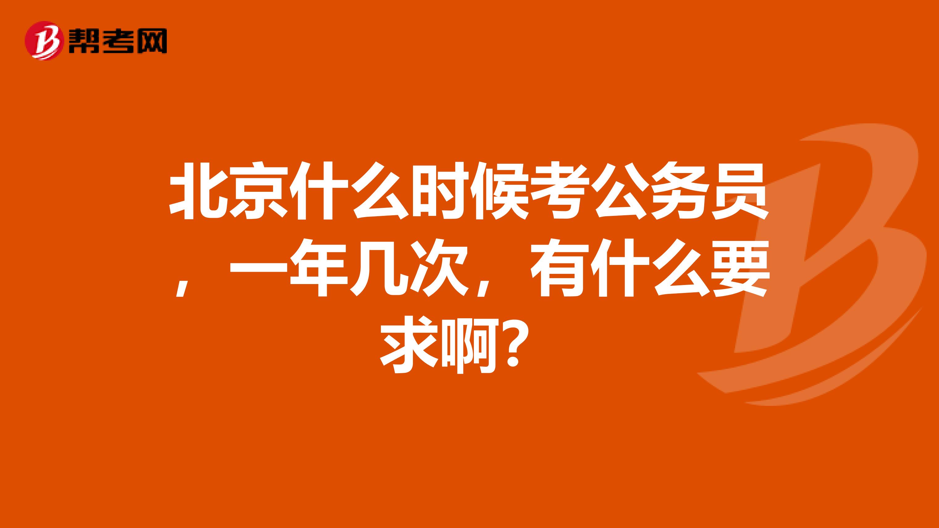 北京什么时候考公务员,一年几次,有什么要求啊?
