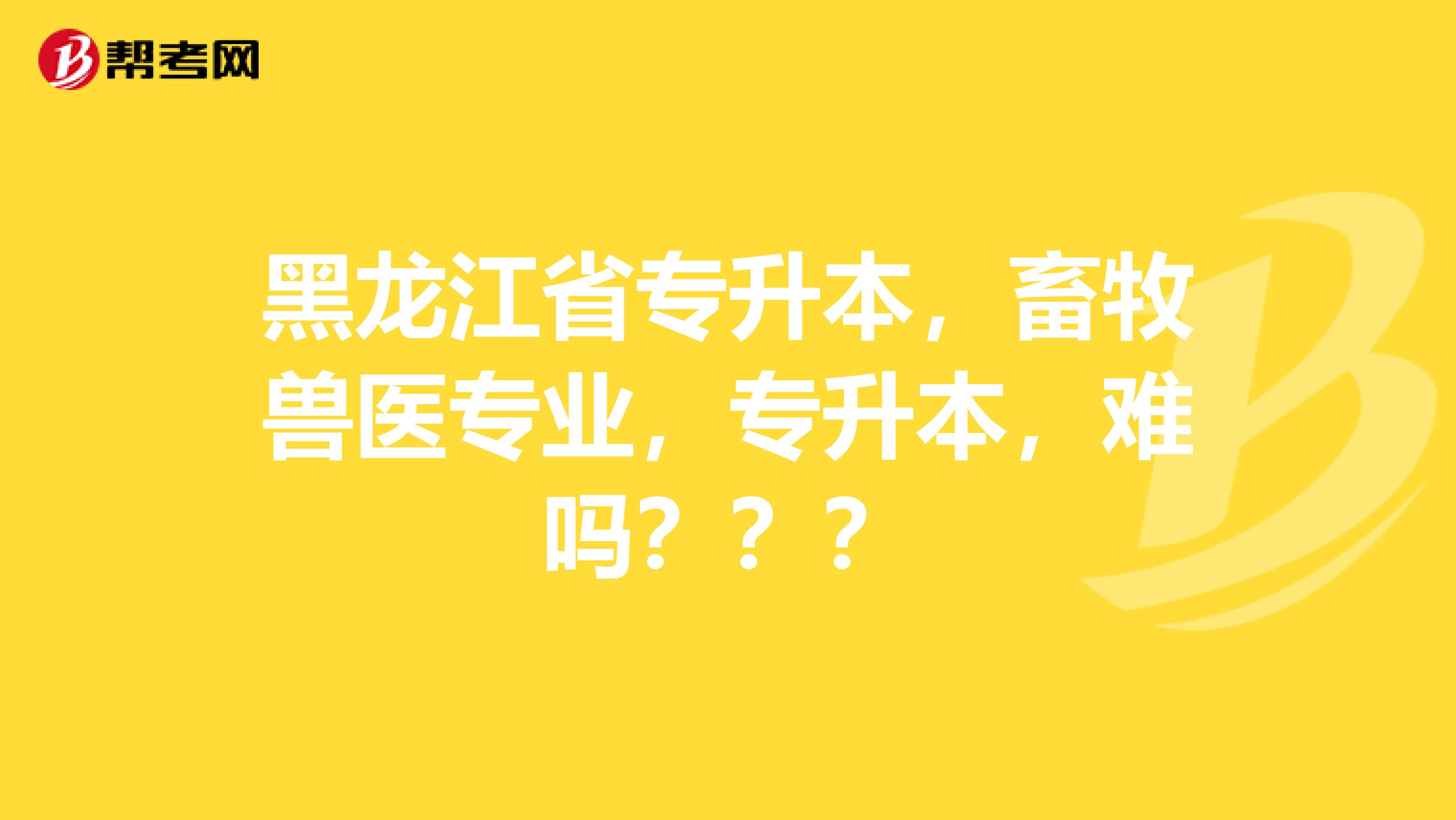 黑龙江省专升本，畜牧兽医专业，专升本，难吗？？？