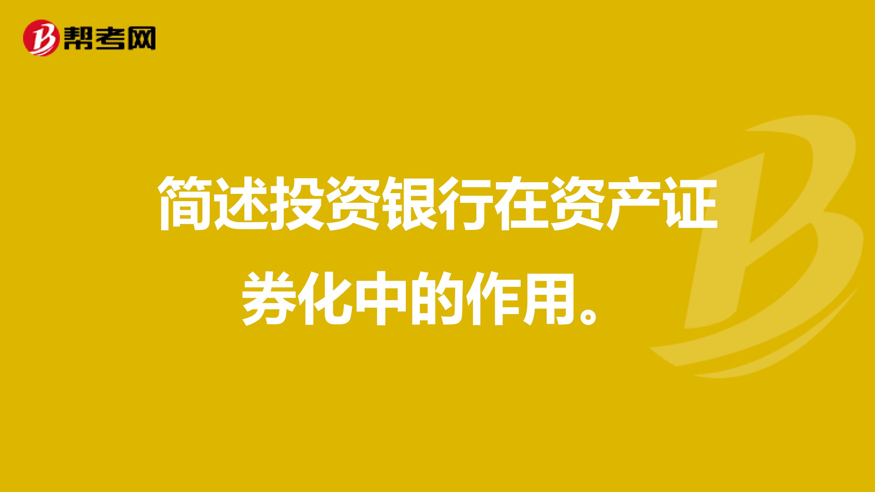 简述投资银行在资产证券化中的作用。