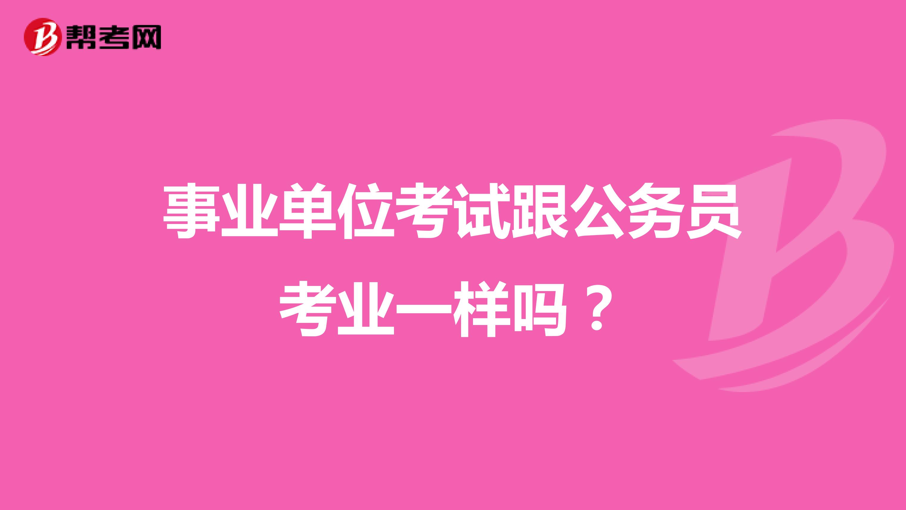事业单位考试跟公务员考业一样吗?