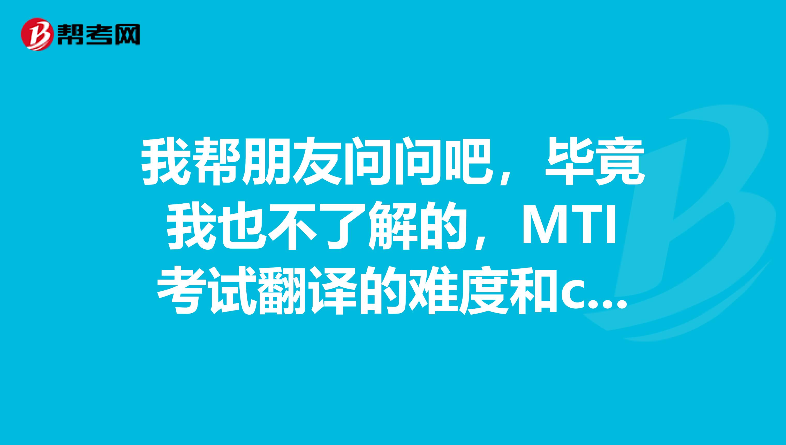 我帮朋友问问吧,毕竟我也不了解的,MTI考试翻译的难度和catti相比怎么样?