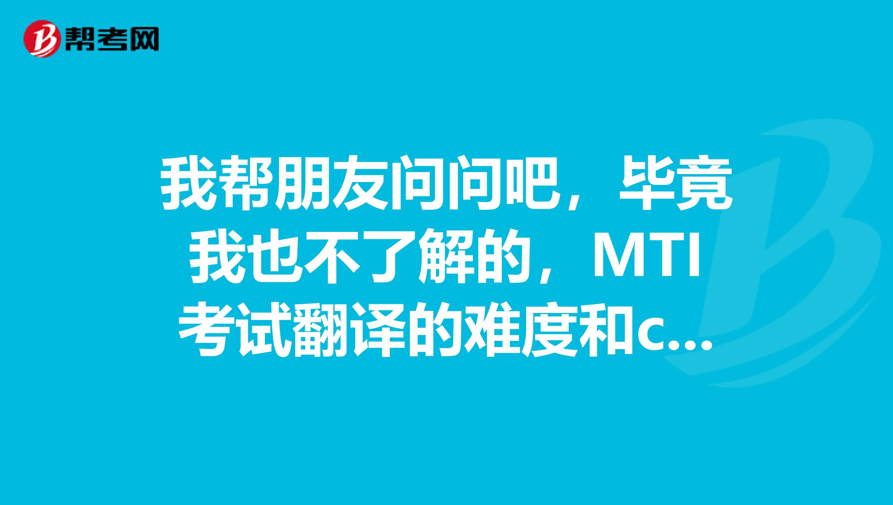 我帮朋友问问吧，毕竟我也不了解的，MTI考试翻译的难度和catti相比怎么样？