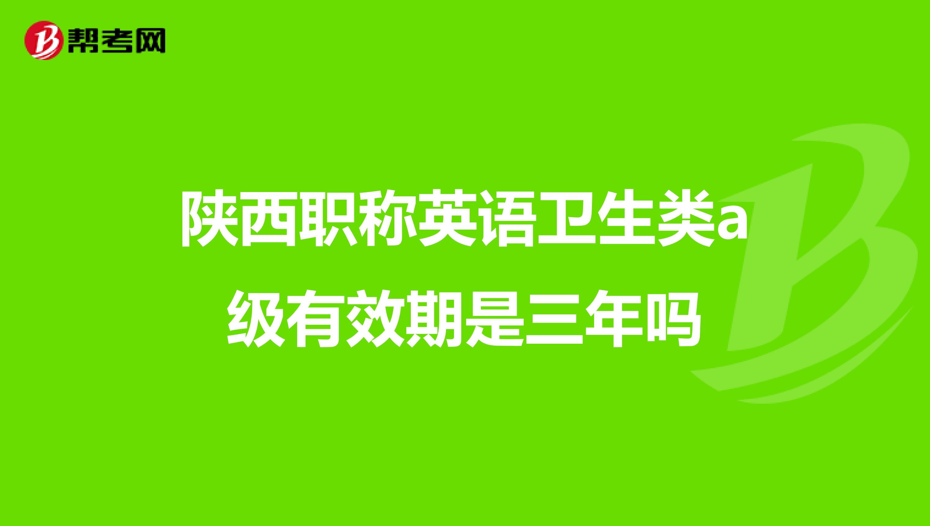 陕西职称英语卫生类a级有效期是三年吗