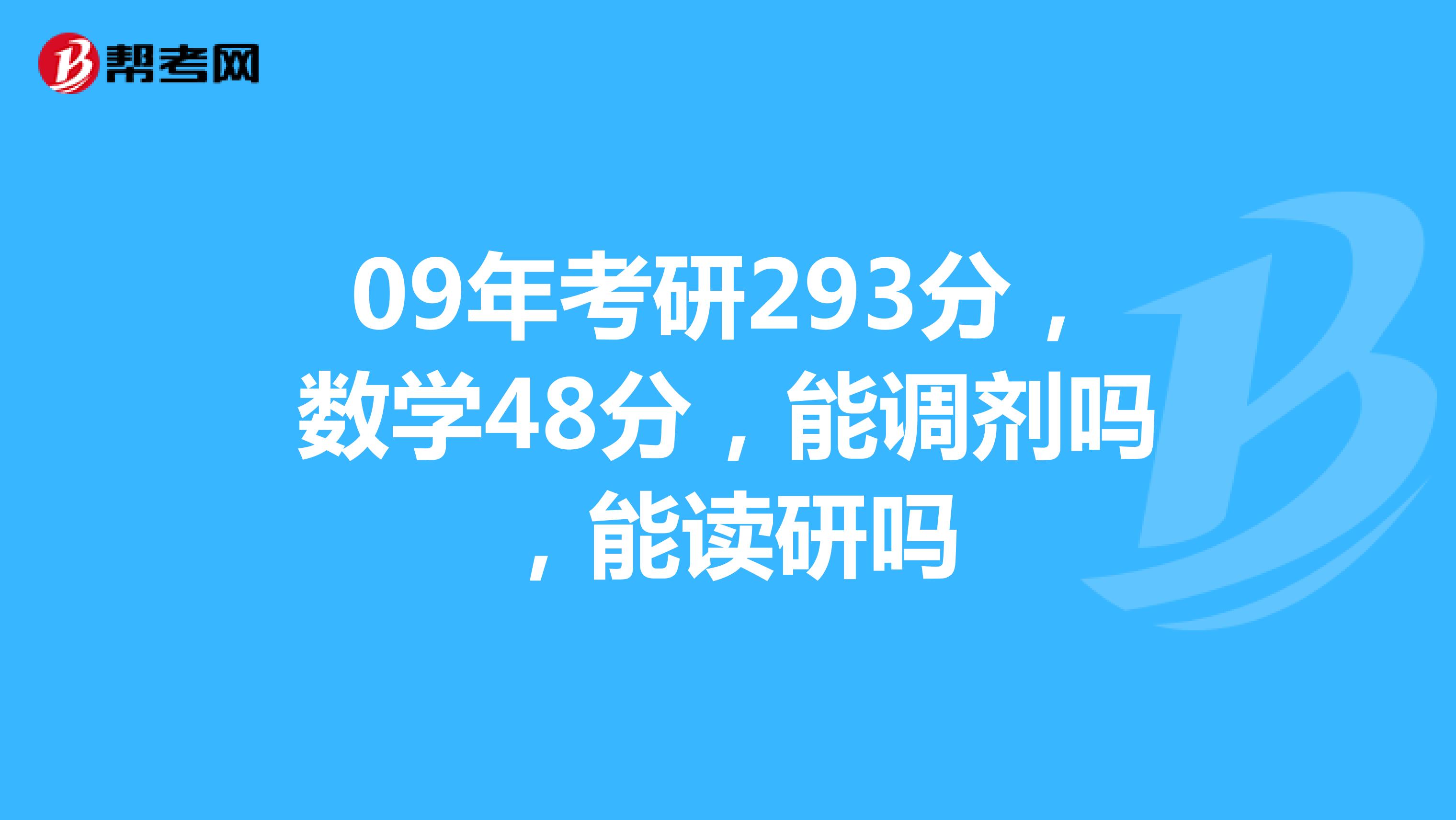 09年考研293分,數學48分,能調劑嗎,能讀研嗎