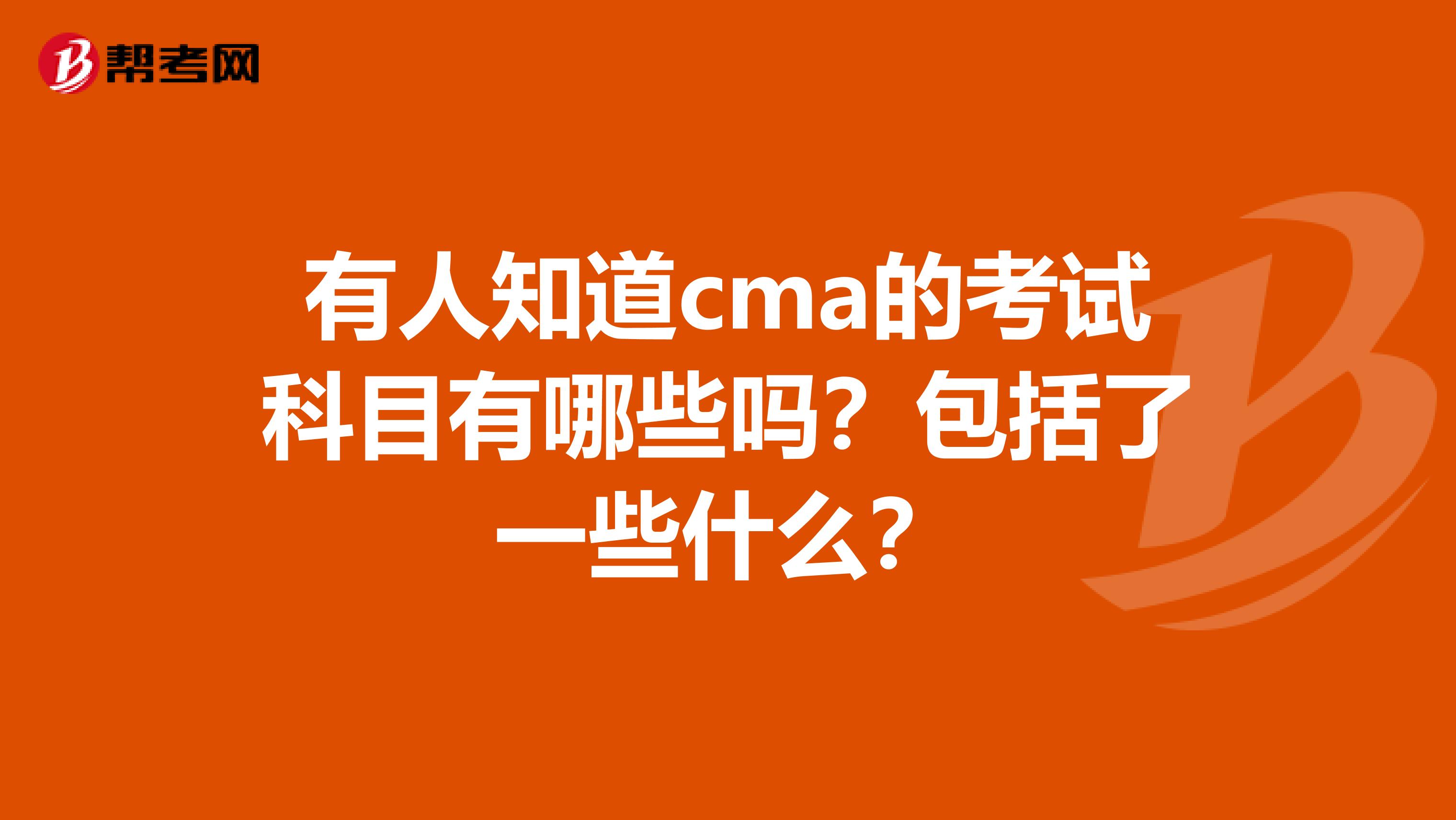 有人知道cma的考试科目有哪些吗?包括了一些什么?