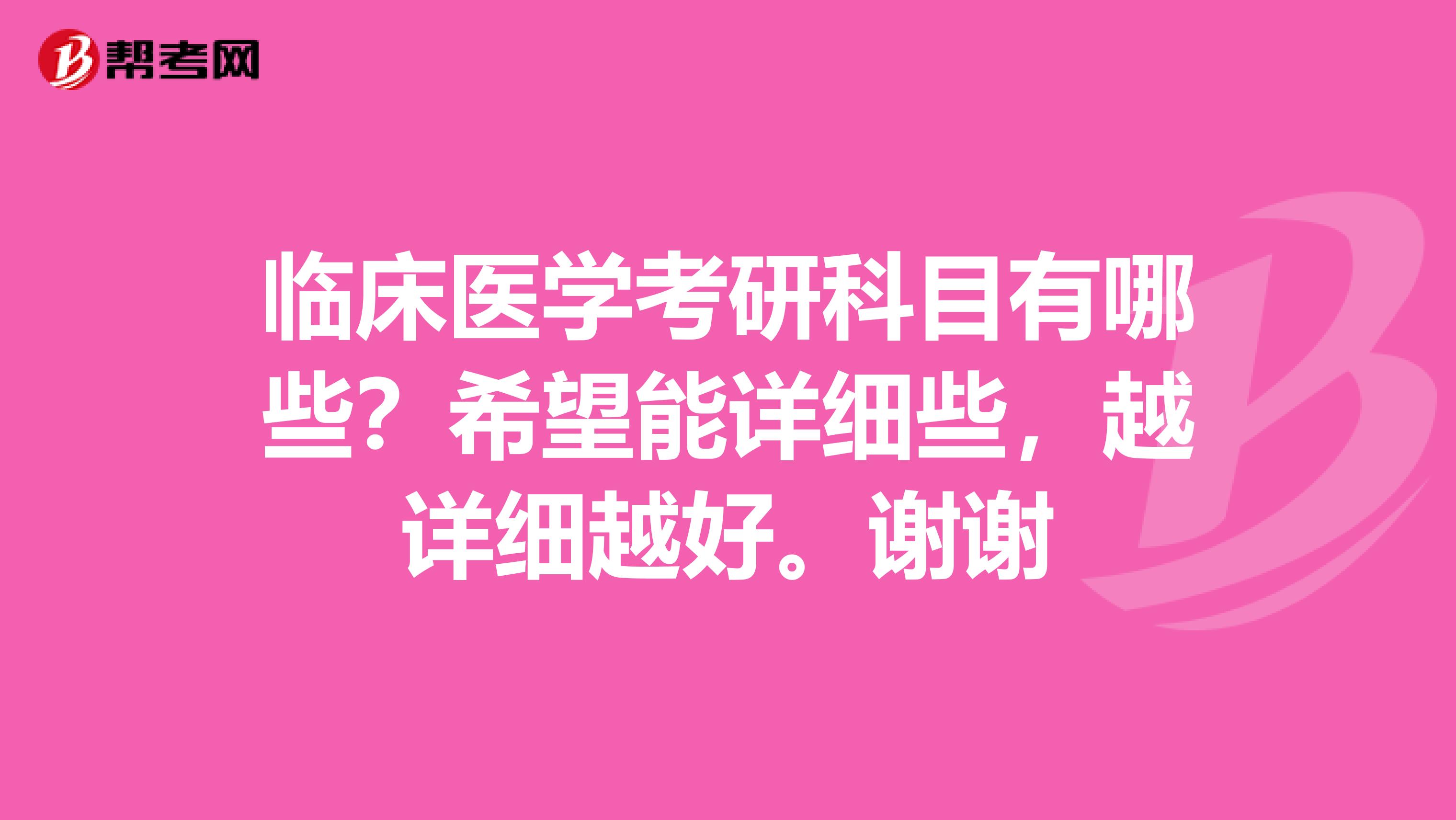 臨床醫學考研科目有哪些？希望能詳細些，越詳細越好。謝謝