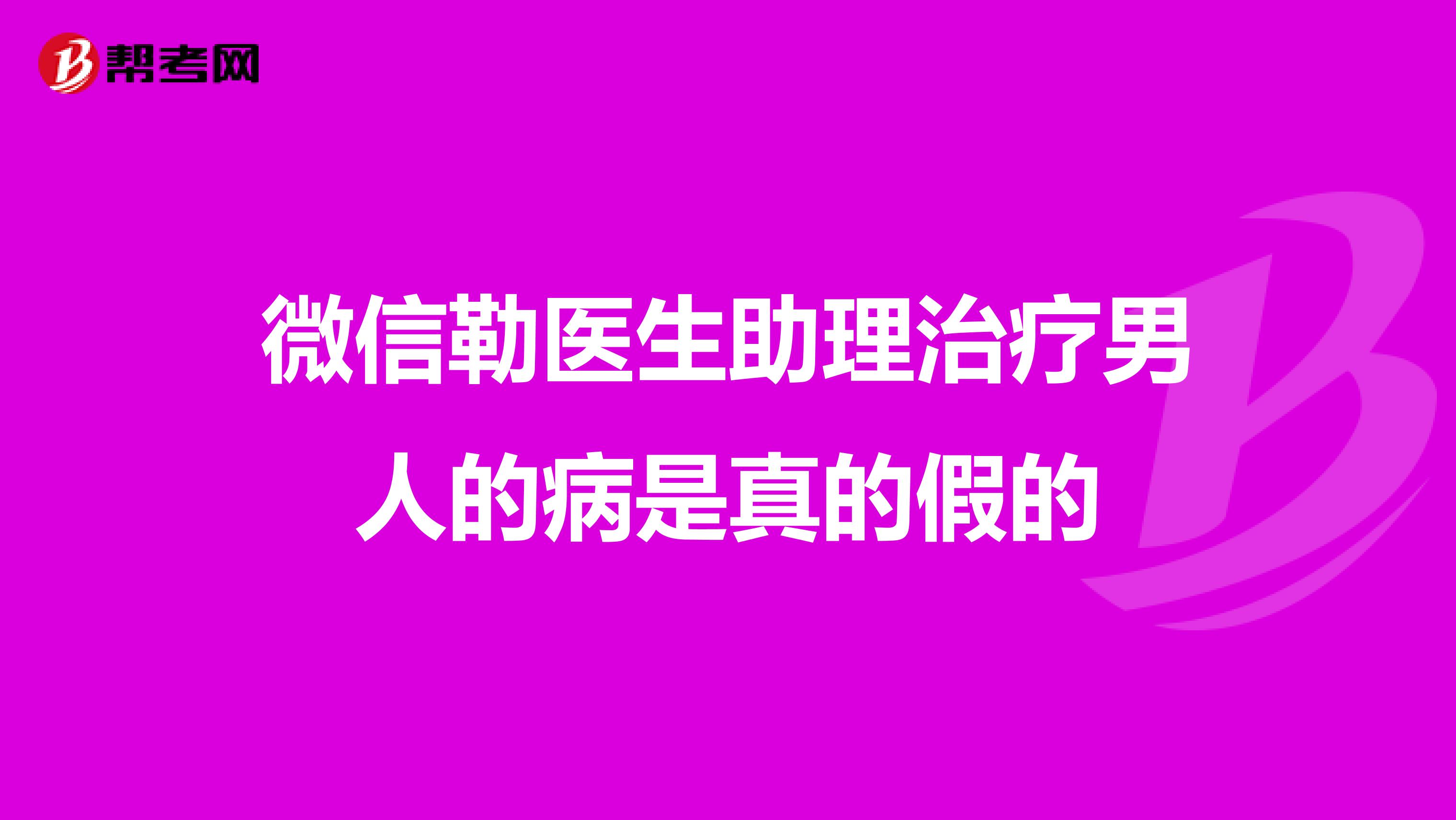 微信勒医生助理治疗男人的病是真的假的