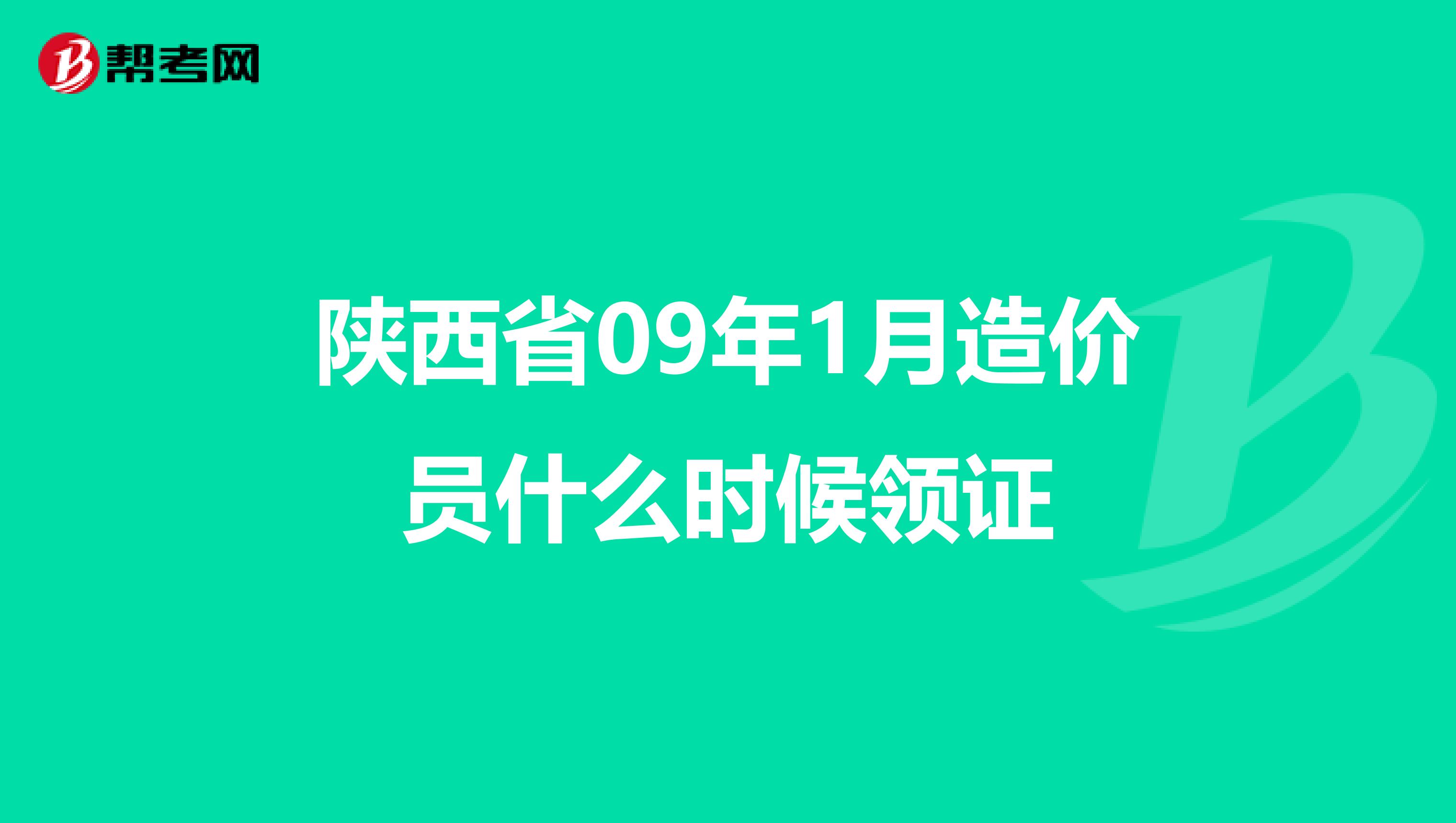 陕西省09年1月造价员什么时候领证