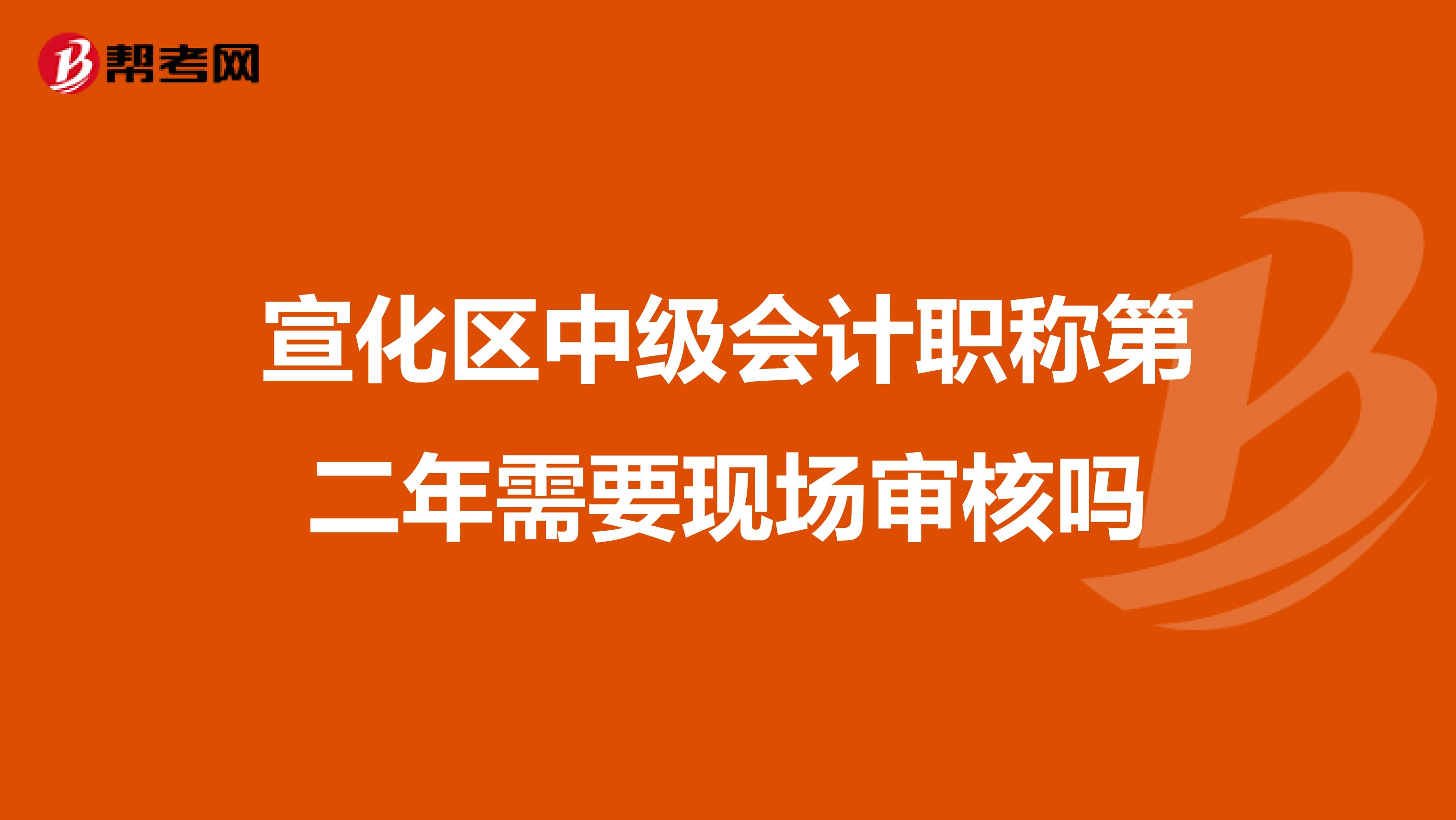 宣化区中级会计职称第二年需要现场审核吗