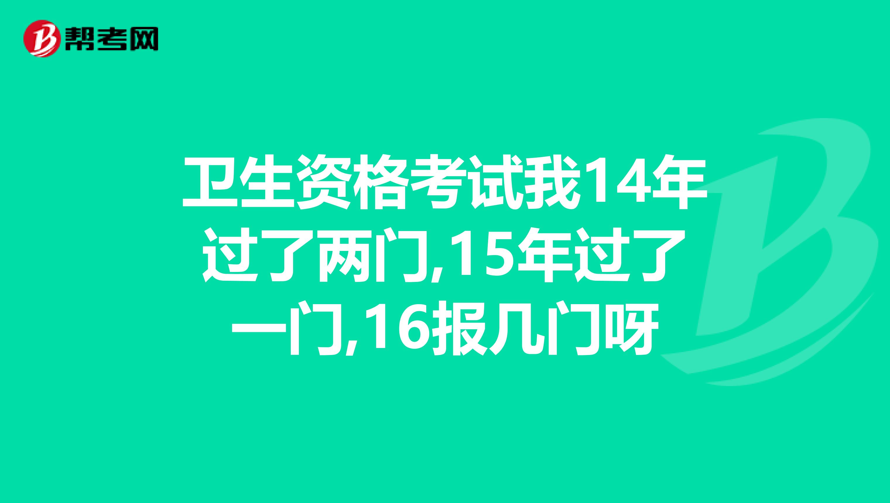 卫生资格考试我14年过了两门,15年过了一门,16报几门呀