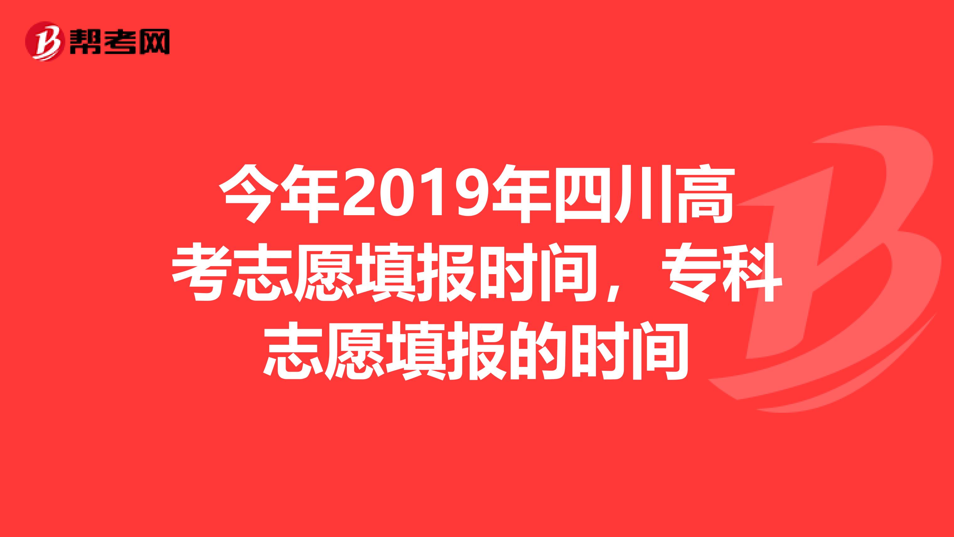 今年2019年四川高考志愿填报时间，专科志愿填报的时间