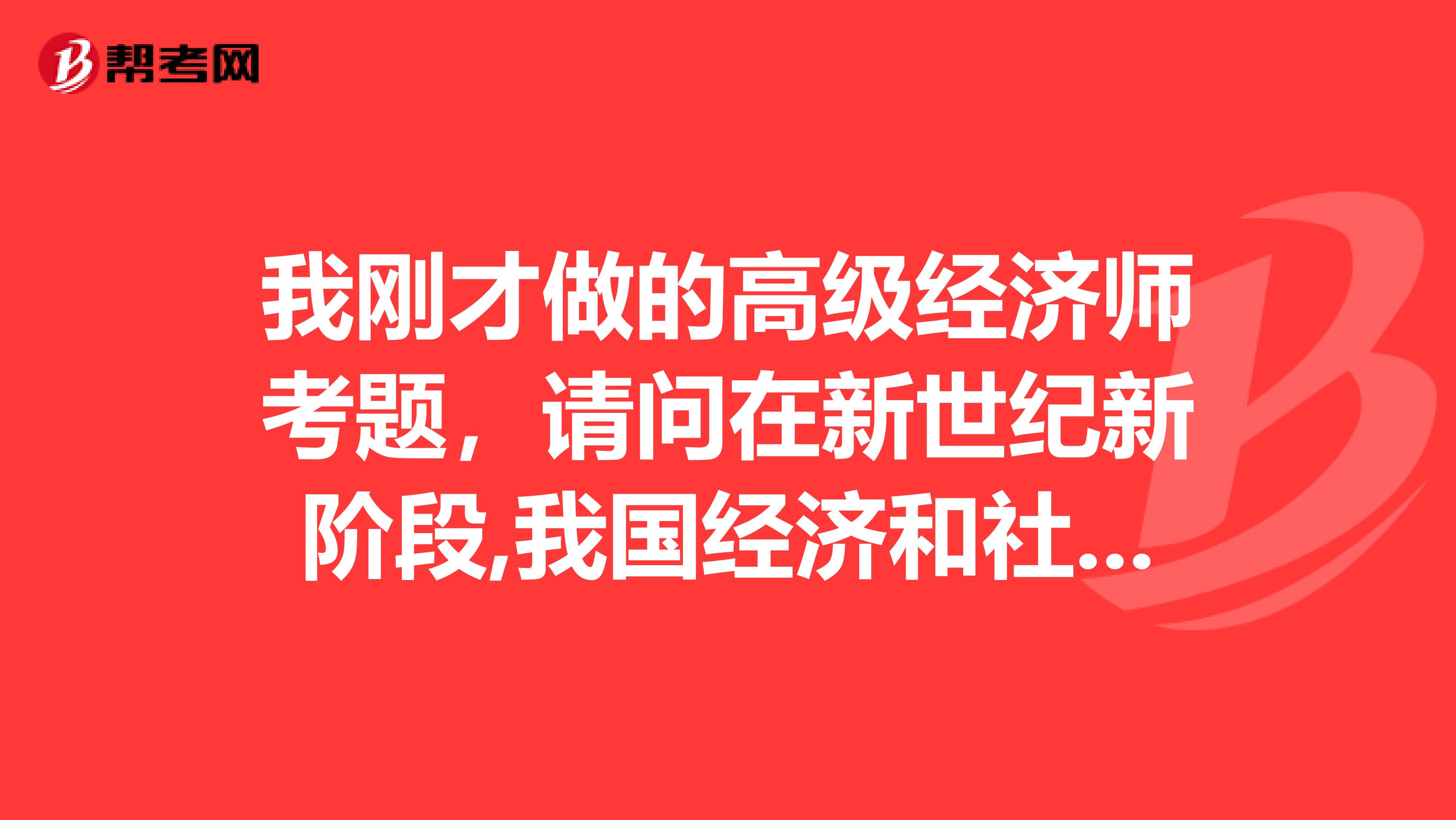 我刚才做的高级经济师考题,请问在新世纪新阶段,我国经济和社会发展的战略目标是什么?