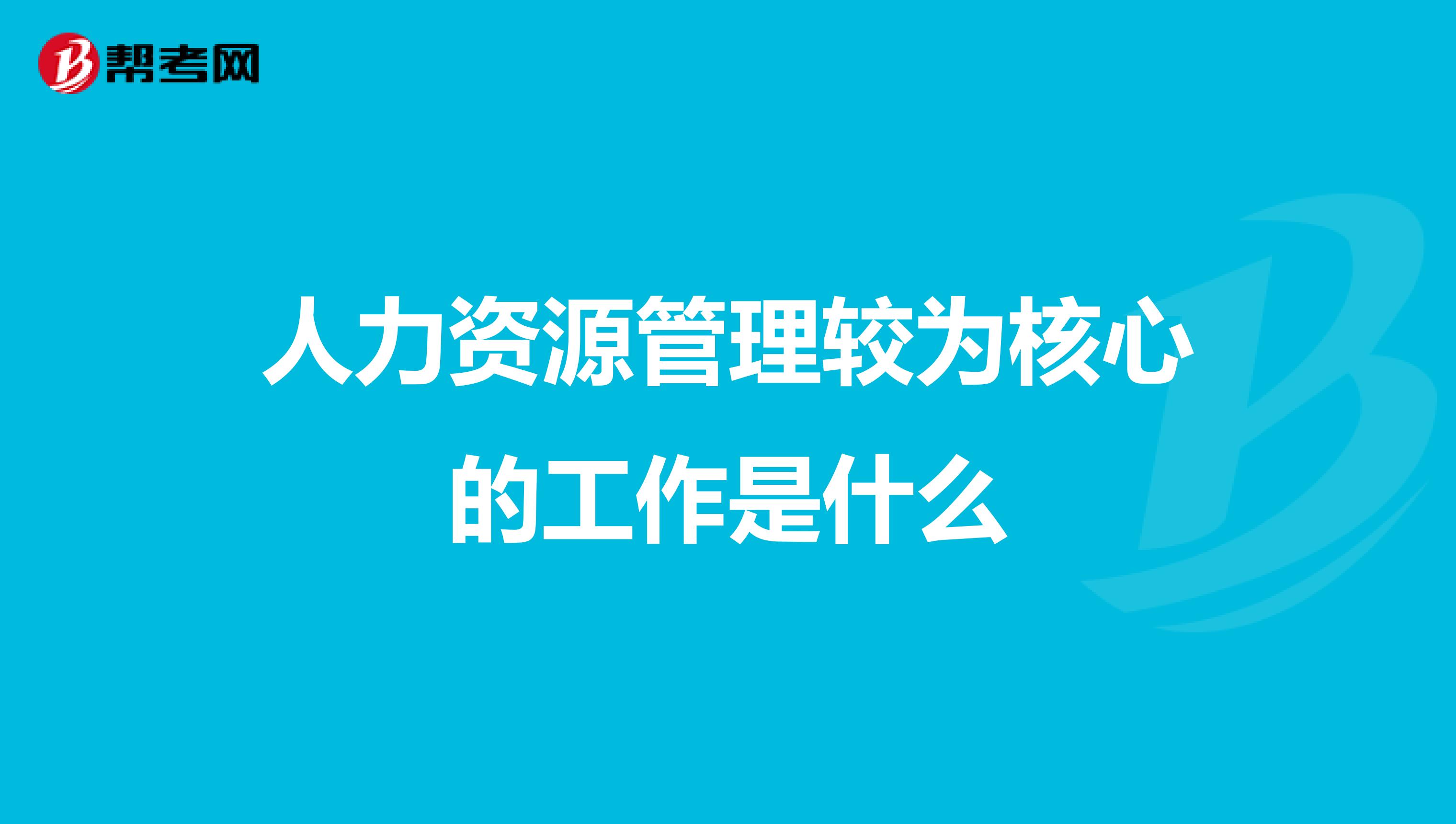 人力资源管理较为核心的工作是什么