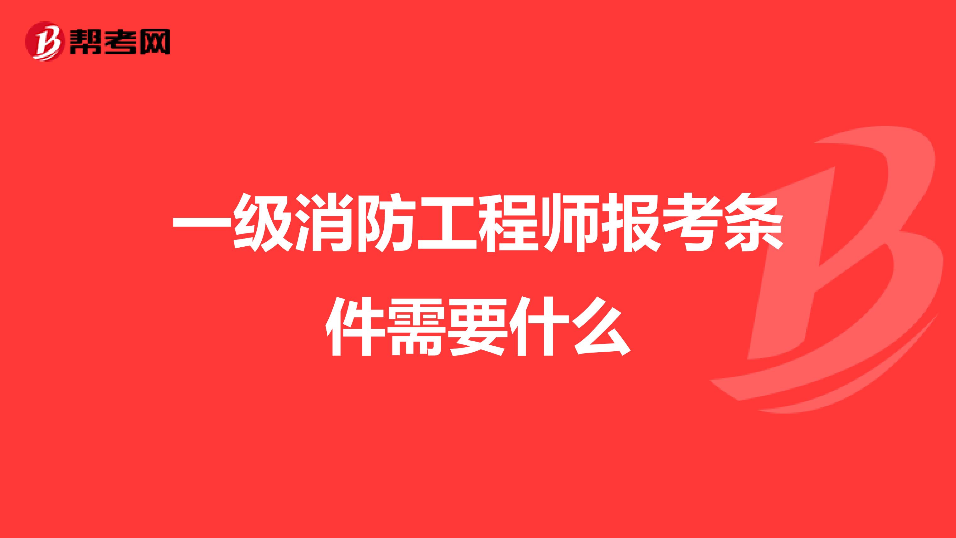 一级消防工程师报考条件需要什么
