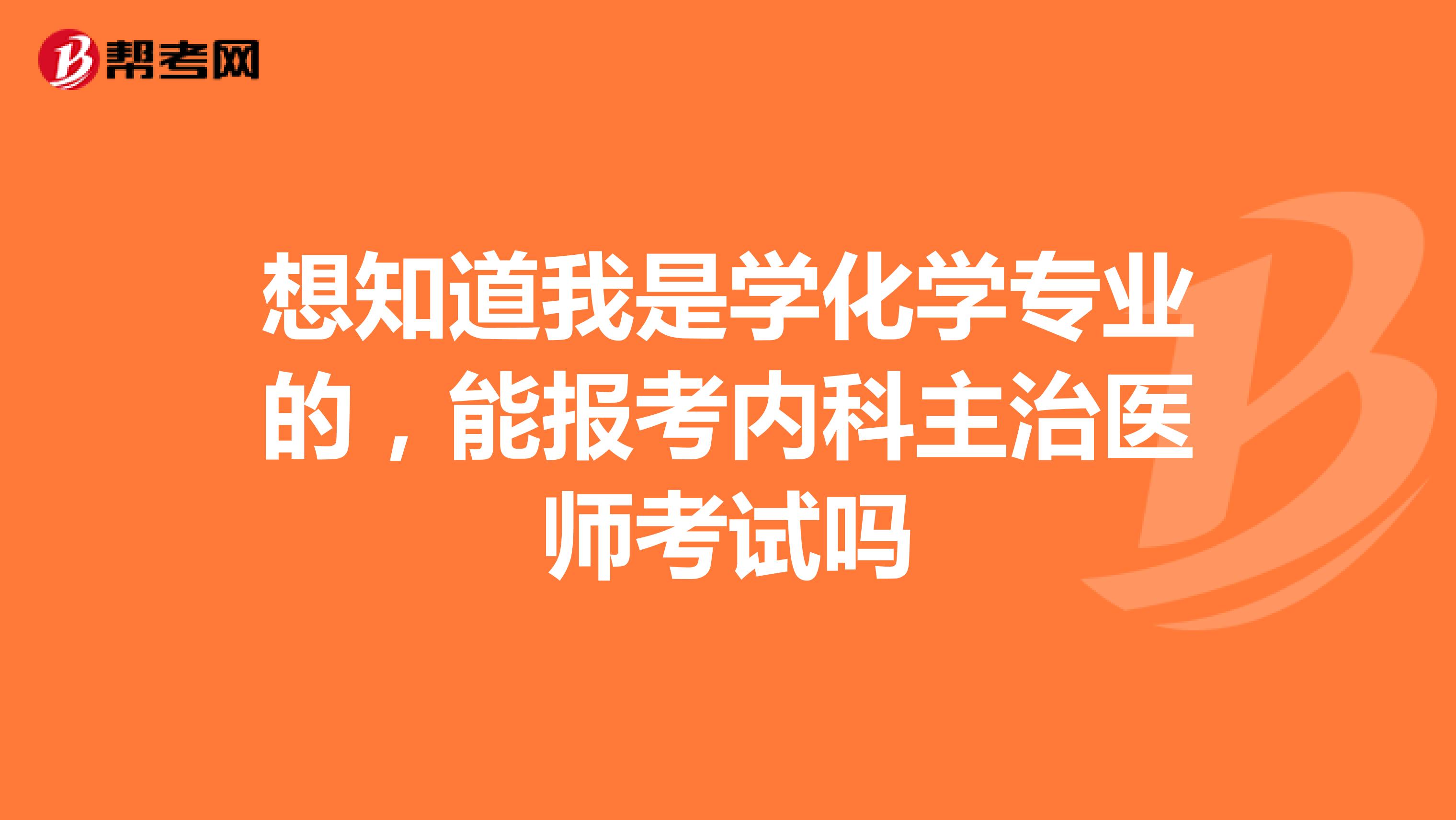 想知道我是学化学专业的,能报考内科主治医师考试吗