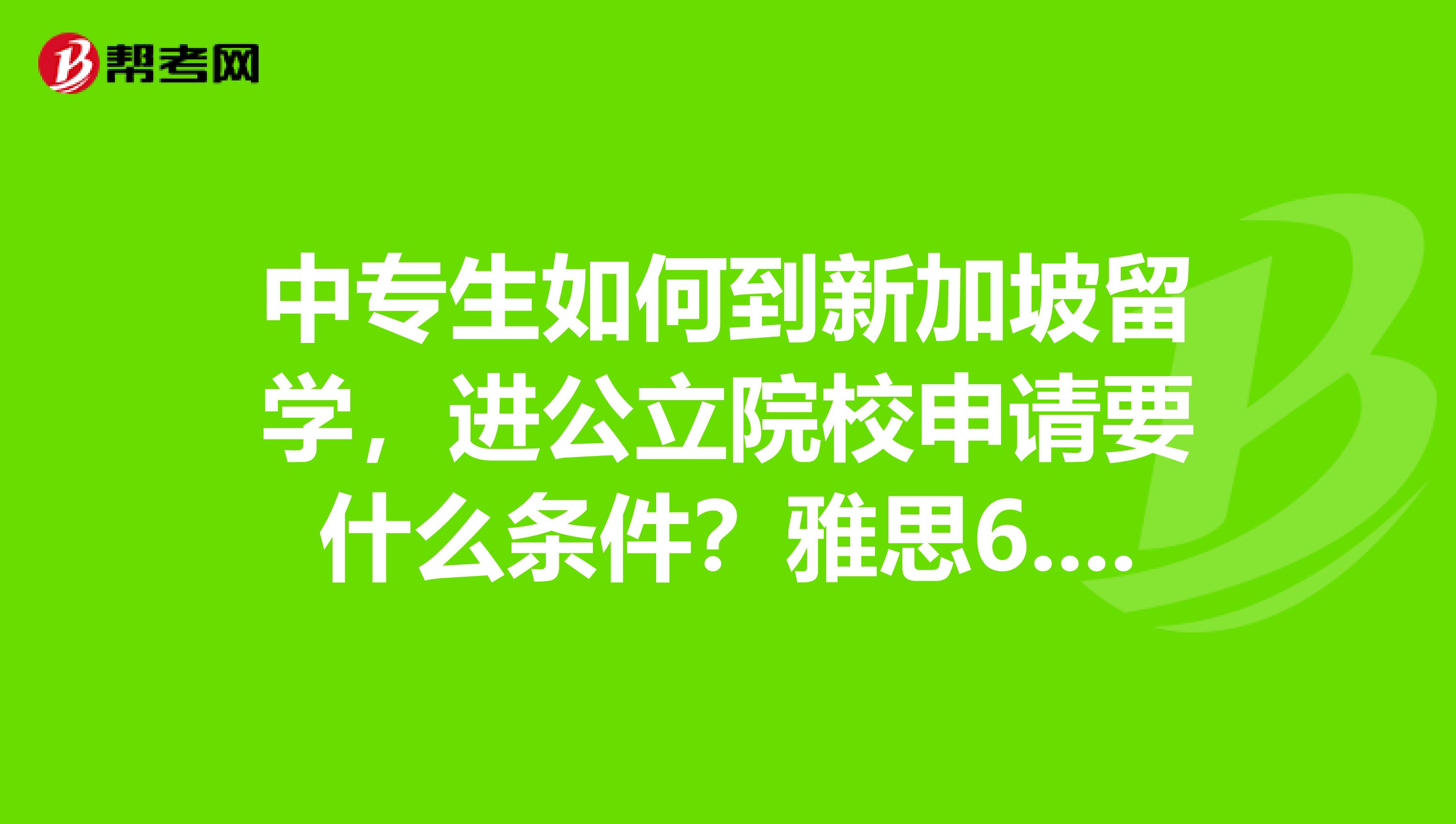 中专生如何到新加坡留学，进公立院校申请要什么条件？雅思6.5分可以吗