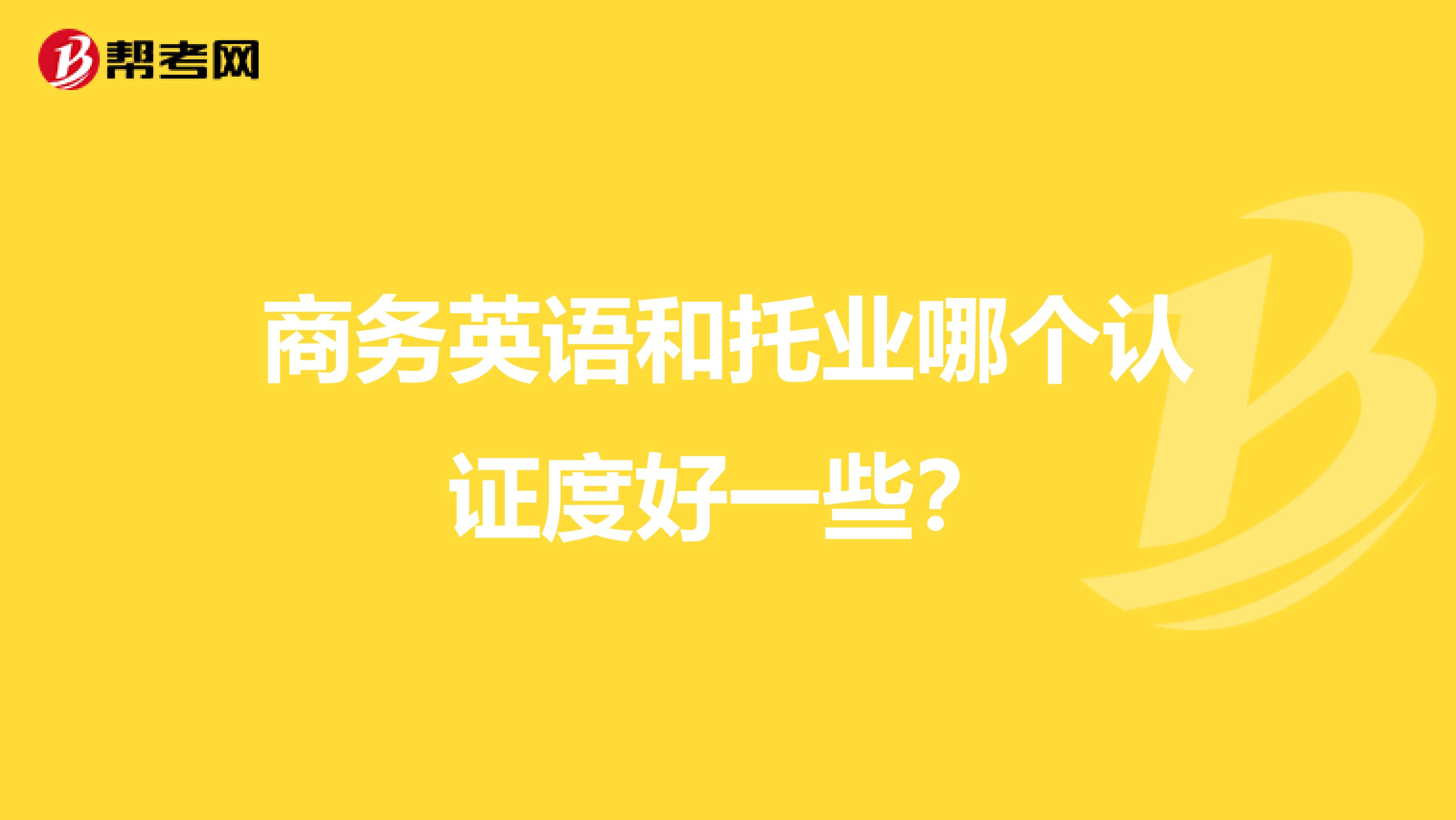 商务英语和托业哪个认证度好一些？