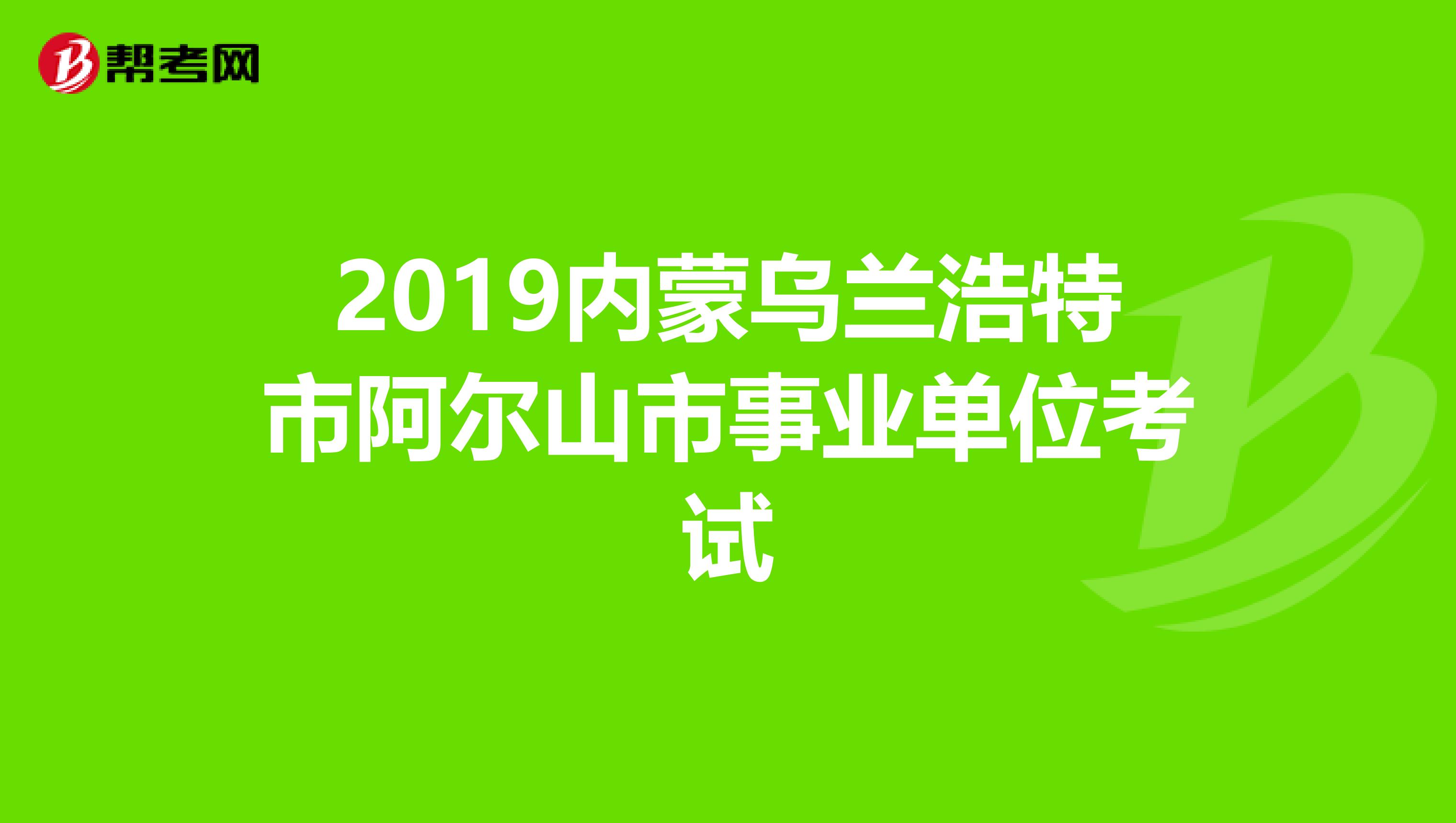 2019内蒙乌兰浩特市阿尔山市事业单位考试