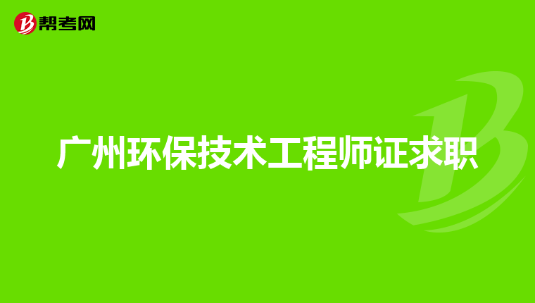 广州环保技术工程师证求职