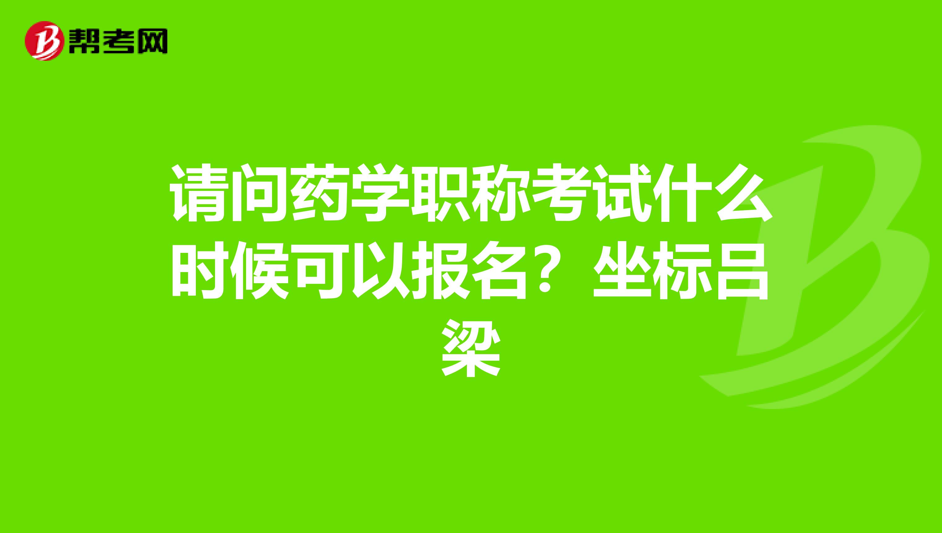 请问药学职称考试什么时候可以报名?坐标吕梁