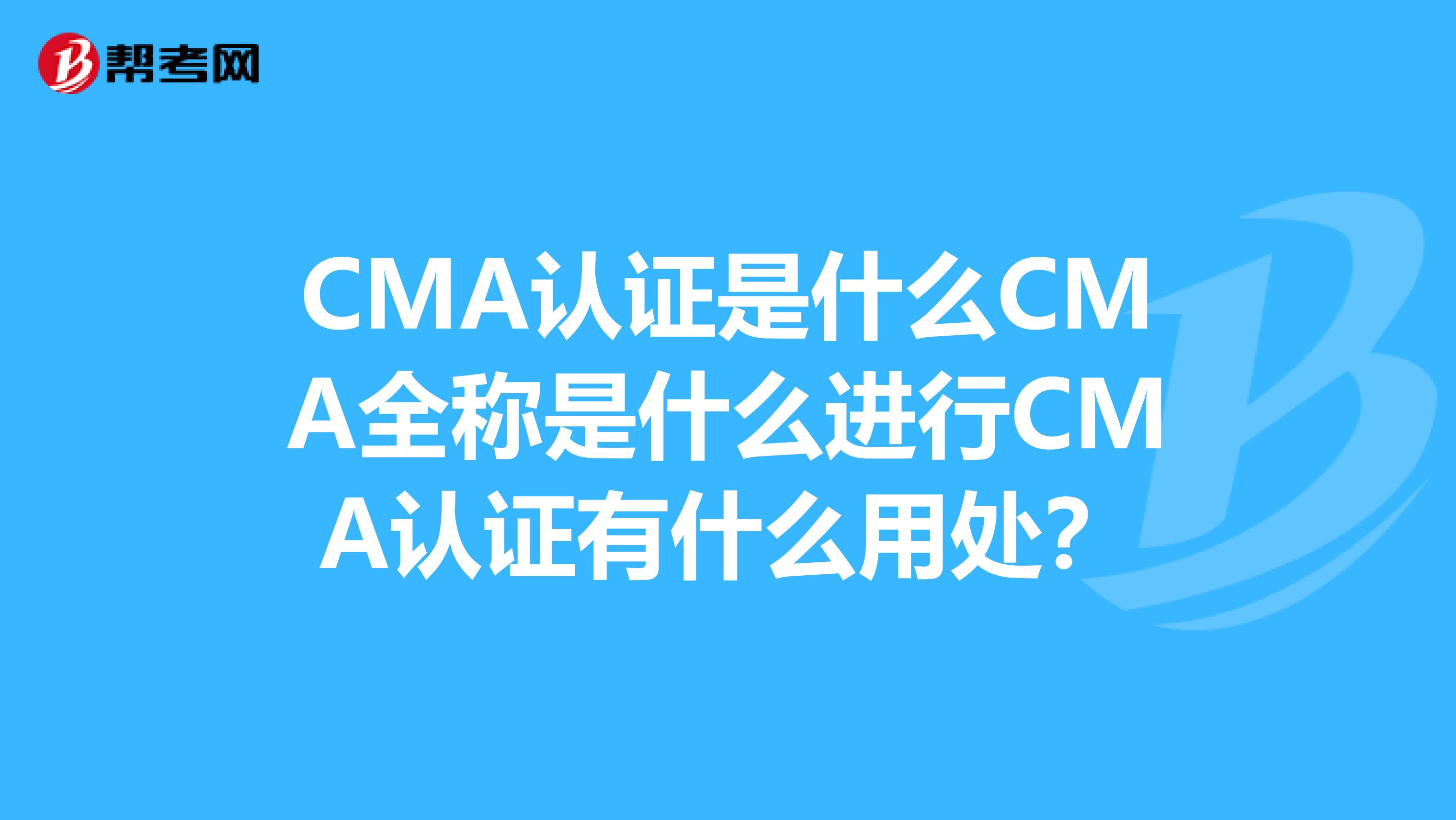 CMA认证是什么CMA全称是什么进行CMA认证有什么用处？