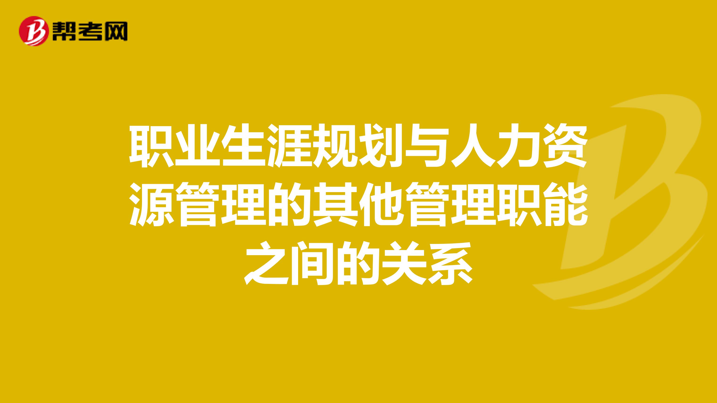 职业生涯规划与人力资源管理的其他管理职能之间的关系