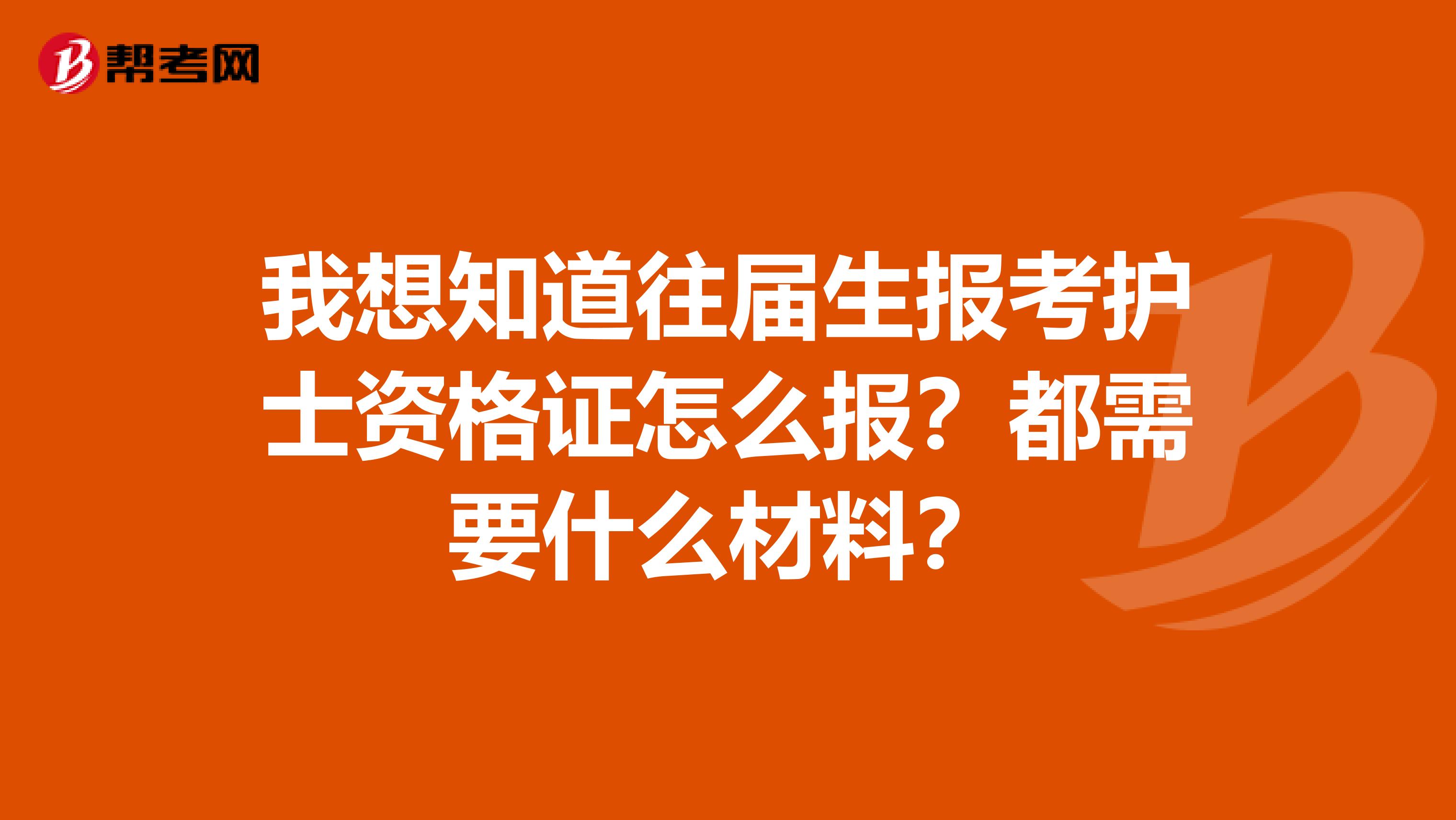 我想知道往届生报考护士资格证怎么报?都需要什么材料?