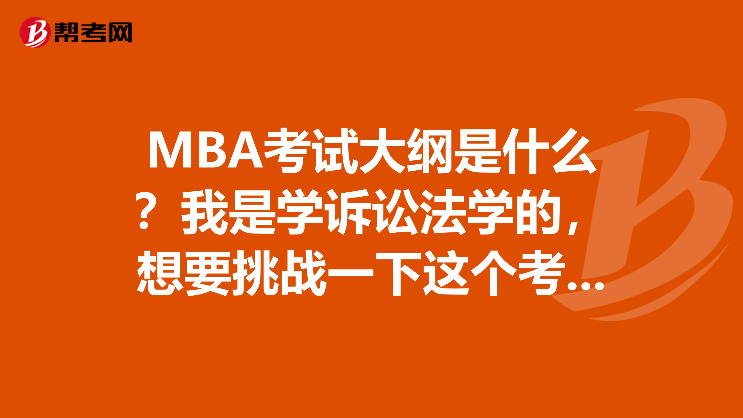 MBA考試大綱是什么？我是學(xué)訴訟法學(xué)的，想要挑戰(zhàn)一下這個(gè)考試，請(qǐng)大家給我鼓勵(lì)！