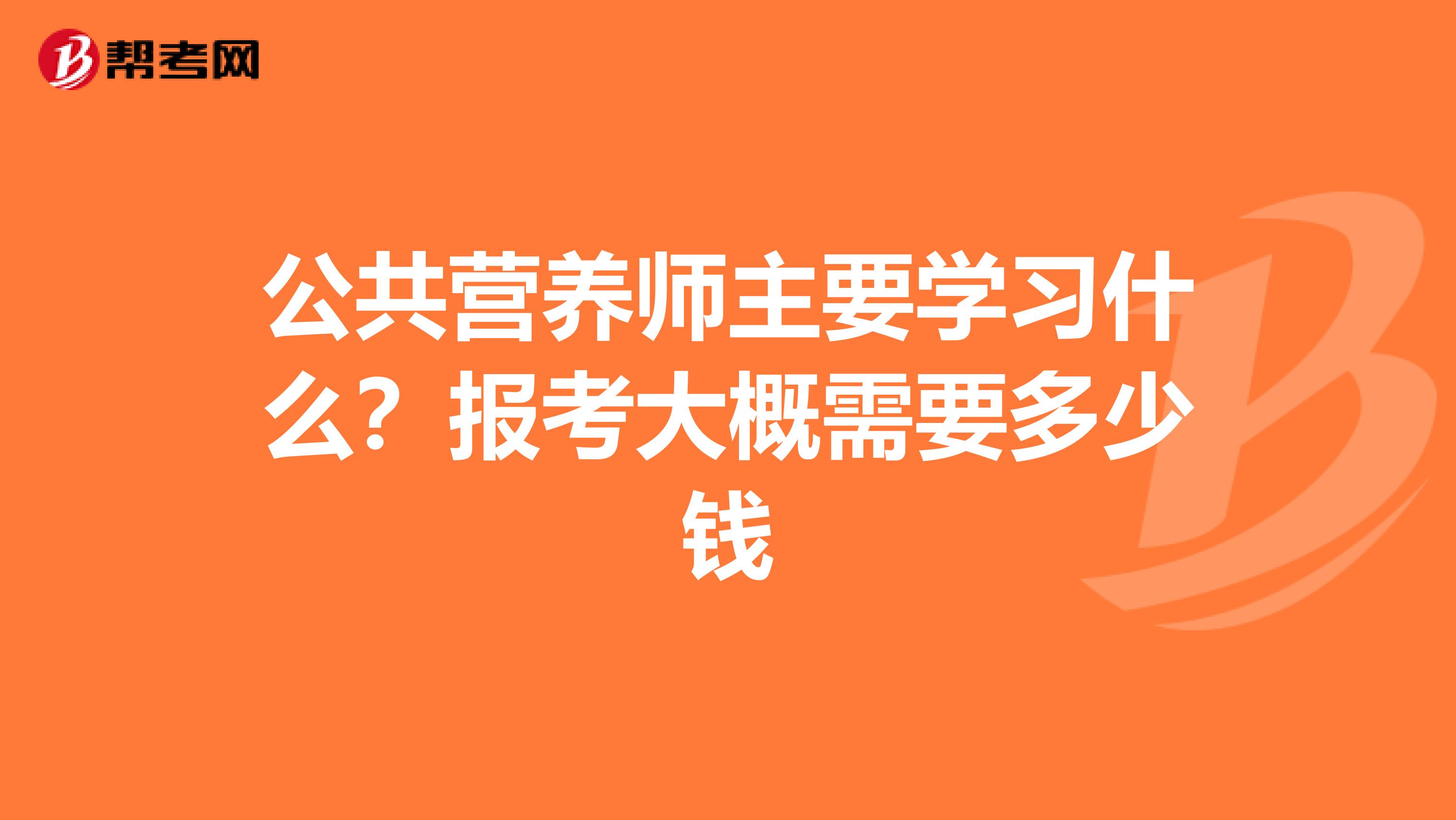 公共营养师主要学习什么?报考大概需要多少钱
