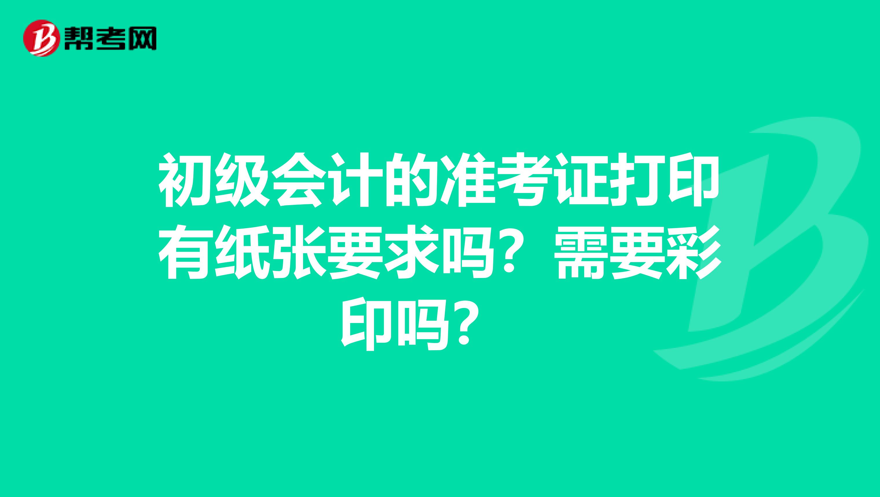 初级会计的准考证打印有纸张要求吗?需要彩印吗?