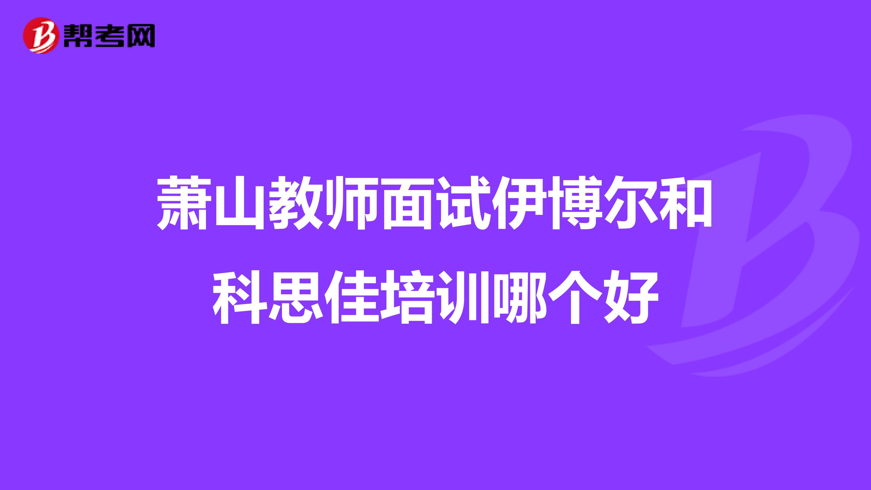 萧山教师面试伊博尔和科思佳培训哪个好