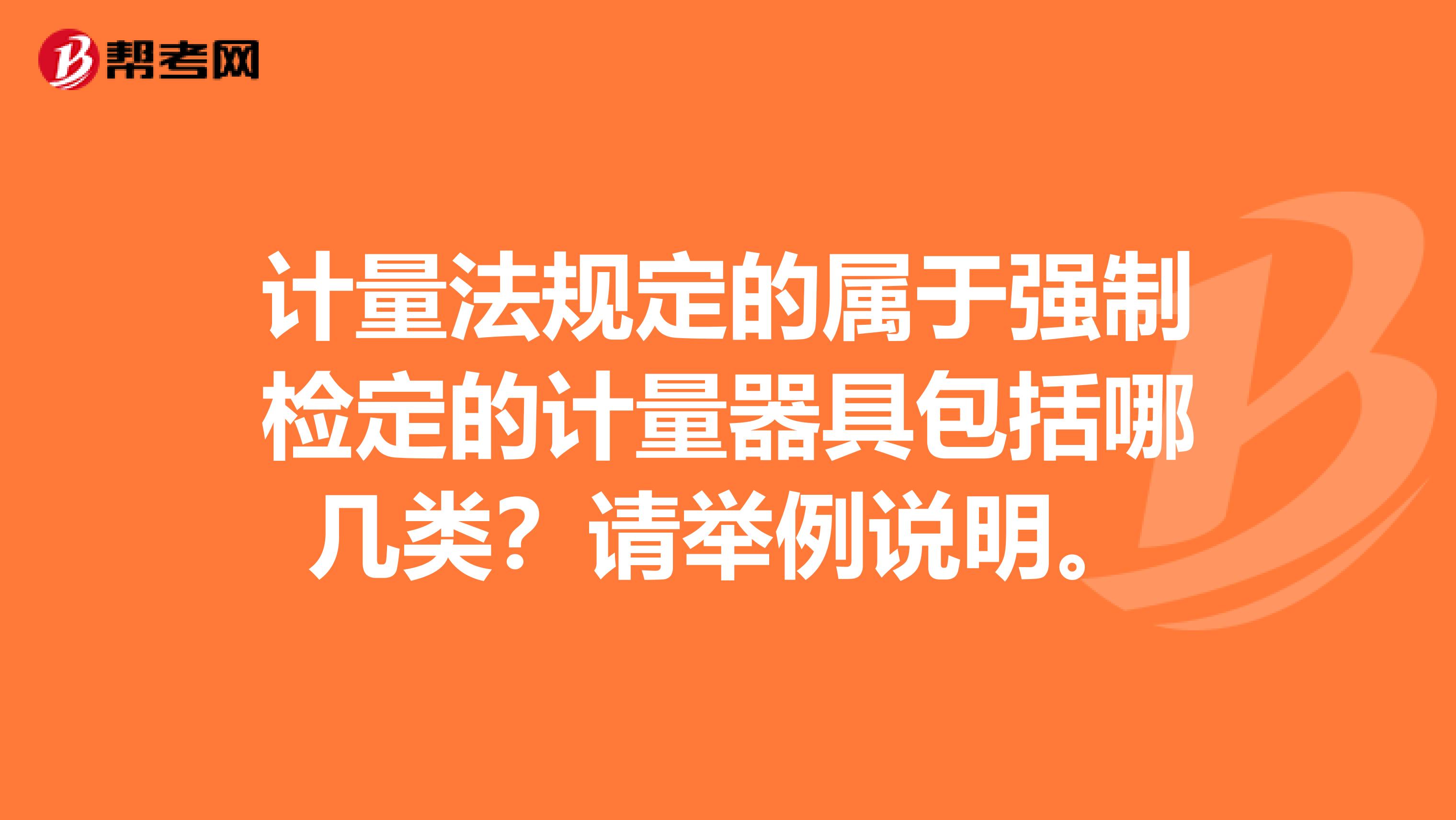 计量法规定的属于强制检定的计量器具包括哪几类？请举例说明。