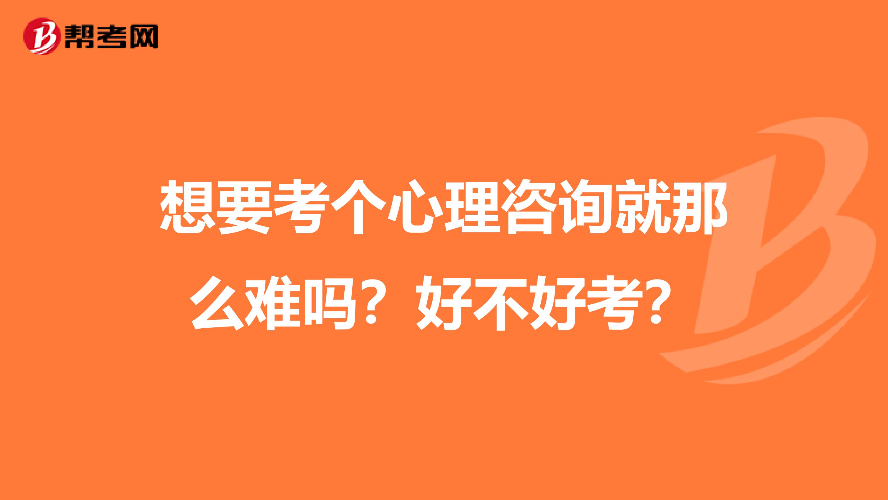 想要考个心理咨询就那么难吗？好不好考？