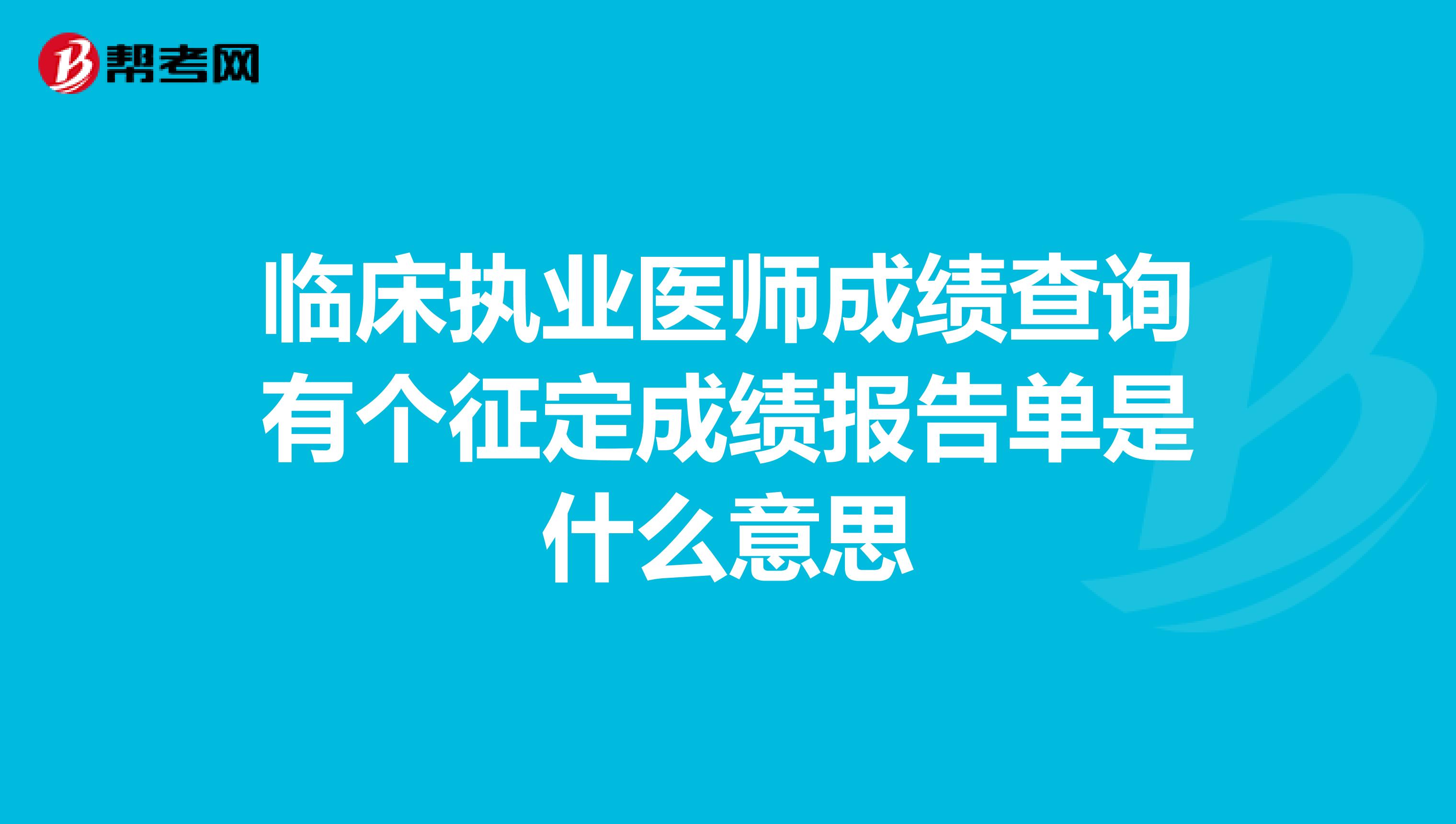 臨床執業醫師成績查詢有個征定成績報告單是什么意思